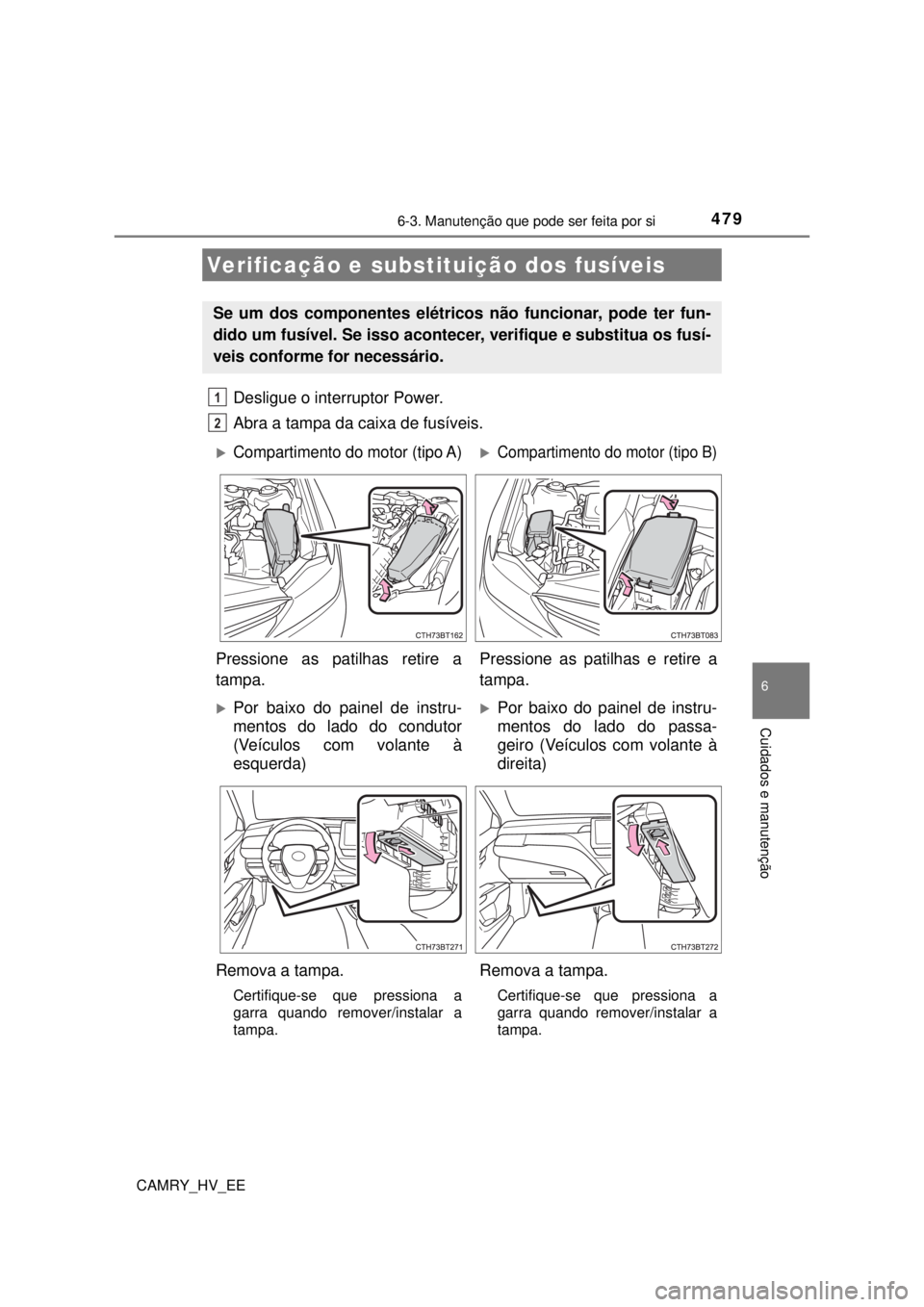 TOYOTA CAMRY 2022  Manual de utilização (in Portuguese) 4796-3. Manutenção que pode ser feita por si
CAMRY_HV_EE
6
Cuidados e manutenção
Desligue o interruptor Power.
Abra a tampa da caixa de fusíveis. 
Verificação e substituição dos fusíveis
Se 