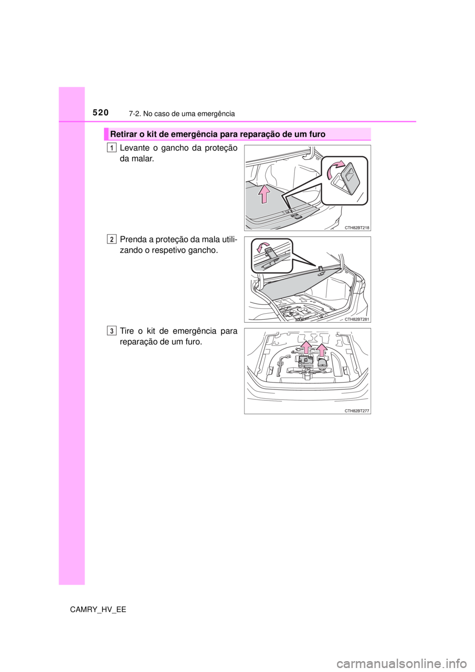 TOYOTA CAMRY 2022  Manual de utilização (in Portuguese) 5207-2. No caso de uma emergência
CAMRY_HV_EE
Levante o gancho da proteção 
da malar.
Prenda a proteção da mala utili-
zando o respetivo gancho.
Tire o kit de emergência para 
reparação de um 