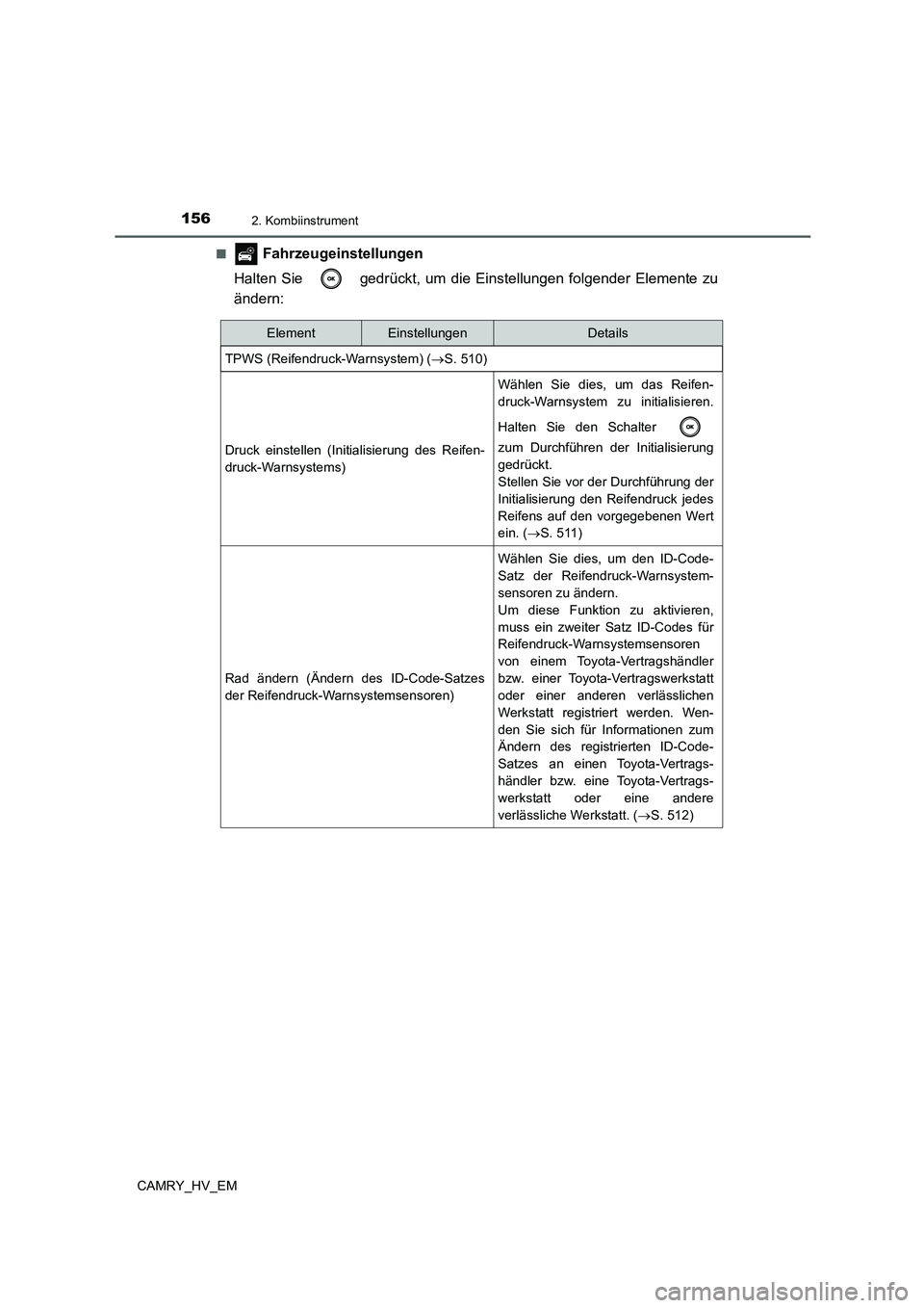 TOYOTA CAMRY 2021 Betriebsanleitungen (in German) 1562. Kombiinstrument
CAMRY_HV_EM■
Fahrzeugeinstellungen
Halten Sie gedrückt, um die Einstellungen folgender Elemente zu
ändern:
ElementEinstellungenDetails
TPWS (Reifendruck-Warnsystem) (S. TOYOTA CAMRY 2021 Betriebsanleitungen (in German) 1562. Kombiinstrument
CAMRY_HV_EM■
Fahrzeugeinstellungen
Halten Sie gedrückt, um die Einstellungen folgender Elemente zu
ändern:
ElementEinstellungenDetails
TPWS (Reifendruck-Warnsystem) (S.