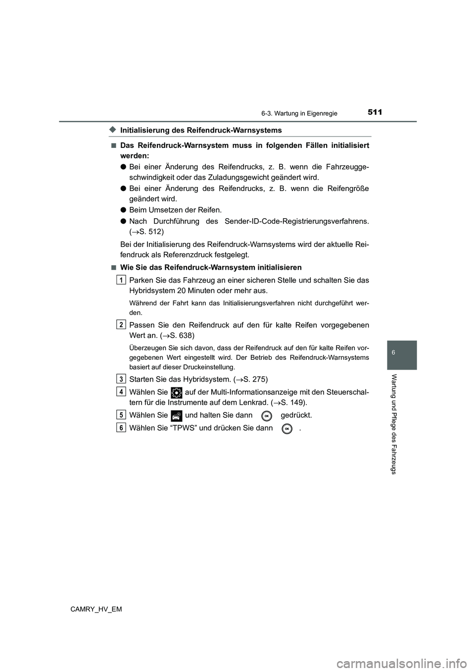 TOYOTA CAMRY 2021 Betriebsanleitungen (in German) 5116-3. Wartung in Eigenregie
6
Wartung und Pflege des Fahrzeugs
CAMRY_HV_EM
◆Initialisierung des Reifendruck-Warnsystems
■Das Reifendruck-Warnsystem muss in folgenden Fällen initialisiert
werden TOYOTA CAMRY 2021 Betriebsanleitungen (in German) 5116-3. Wartung in Eigenregie
6
Wartung und Pflege des Fahrzeugs
CAMRY_HV_EM
◆Initialisierung des Reifendruck-Warnsystems
■Das Reifendruck-Warnsystem muss in folgenden Fällen initialisiert
werden