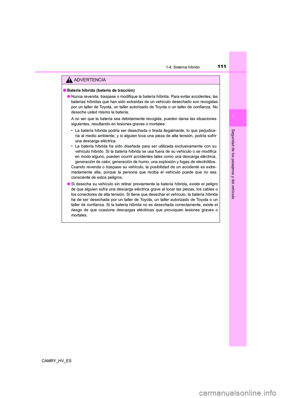 TOYOTA CAMRY 2021 Manual del propietario (in Spanish) 1111-4. Sistema híbrido
1
Seguridad de los pasajeros y del vehículo
CAMRY_HV_ES
ADVERTENCIA
■Batería híbrida (batería de tracción)
● Nunca revenda, traspase o modifique la batería híbrida TOYOTA CAMRY 2021 Manual del propietario (in Spanish) 1111-4. Sistema híbrido
1
Seguridad de los pasajeros y del vehículo
CAMRY_HV_ES
ADVERTENCIA
■Batería híbrida (batería de tracción)
● Nunca revenda, traspase o modifique la batería híbrida
