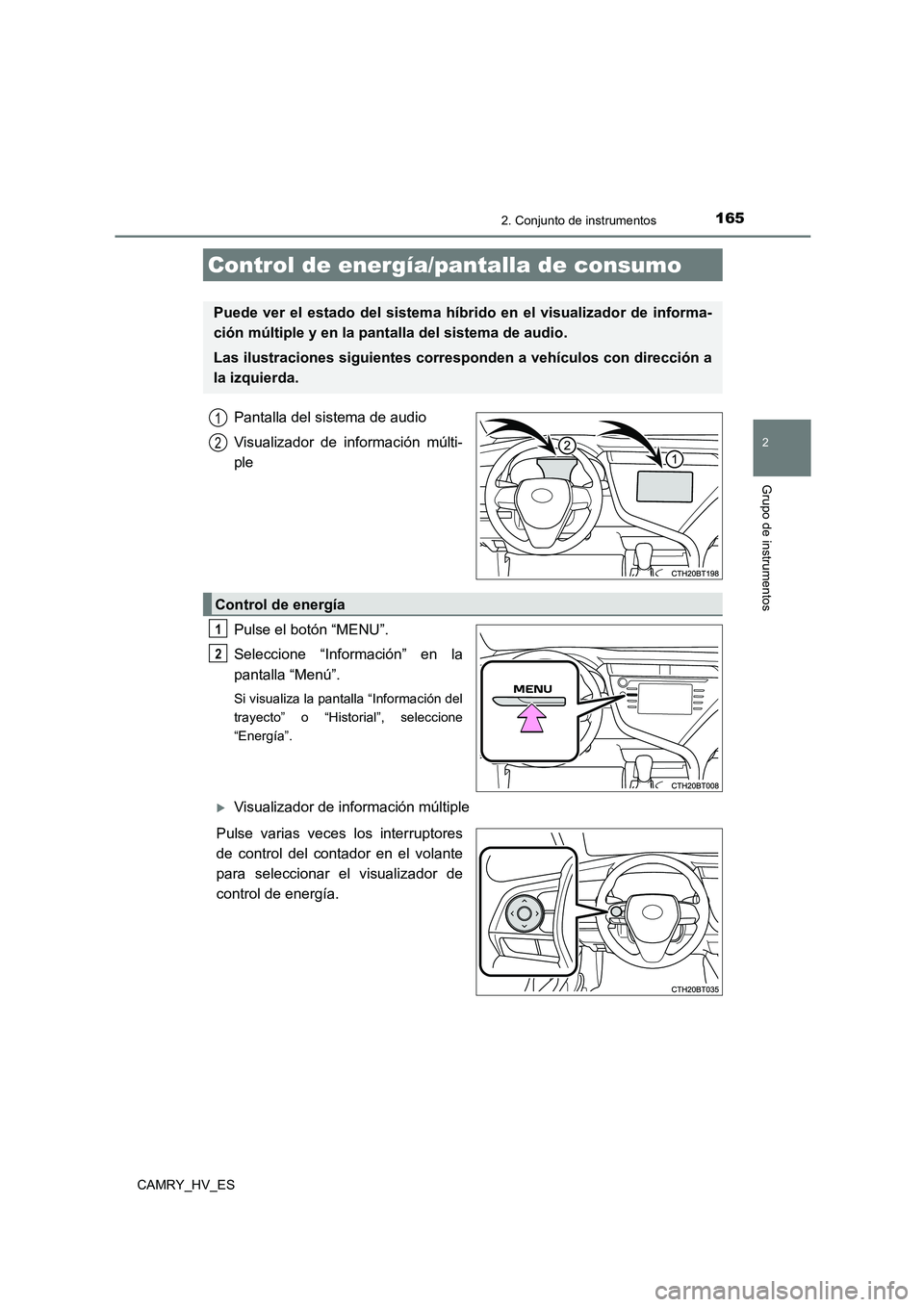 TOYOTA CAMRY 2021  Manual del propietario (in Spanish) 1652. Conjunto de instrumentos
2
Grupo de instrumentos
CAMRY_HV_ES
Pantalla del sistema de audio 
Visualizador de información múlti- 
ple 
Pulse el botón “MENU”. 
Seleccione “Información” 