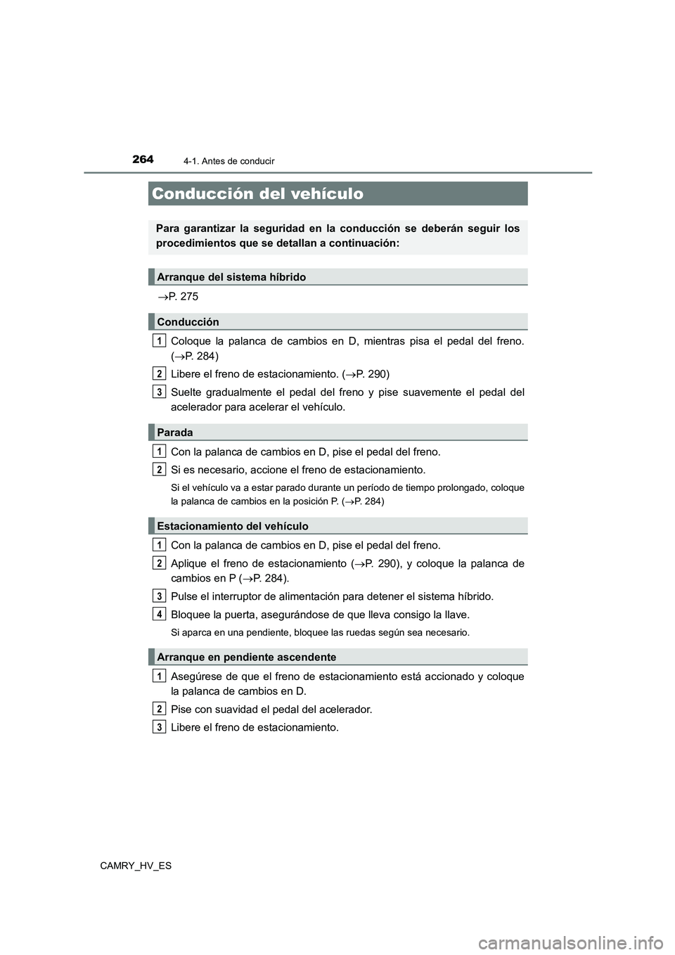 TOYOTA CAMRY 2021 Manual del propietario (in Spanish) 264
CAMRY_HV_ES
4-1. Antes de conducir
P. 275
Coloque la palanca de cambios en D, mientras pisa el pedal del freno.
( P. 284)
Libere el freno de estacionamiento. ( P. 290)
Suelte gradualm TOYOTA CAMRY 2021 Manual del propietario (in Spanish) 264
CAMRY_HV_ES
4-1. Antes de conducir
P. 275
Coloque la palanca de cambios en D, mientras pisa el pedal del freno.
( P. 284)
Libere el freno de estacionamiento. ( P. 290)
Suelte gradualm