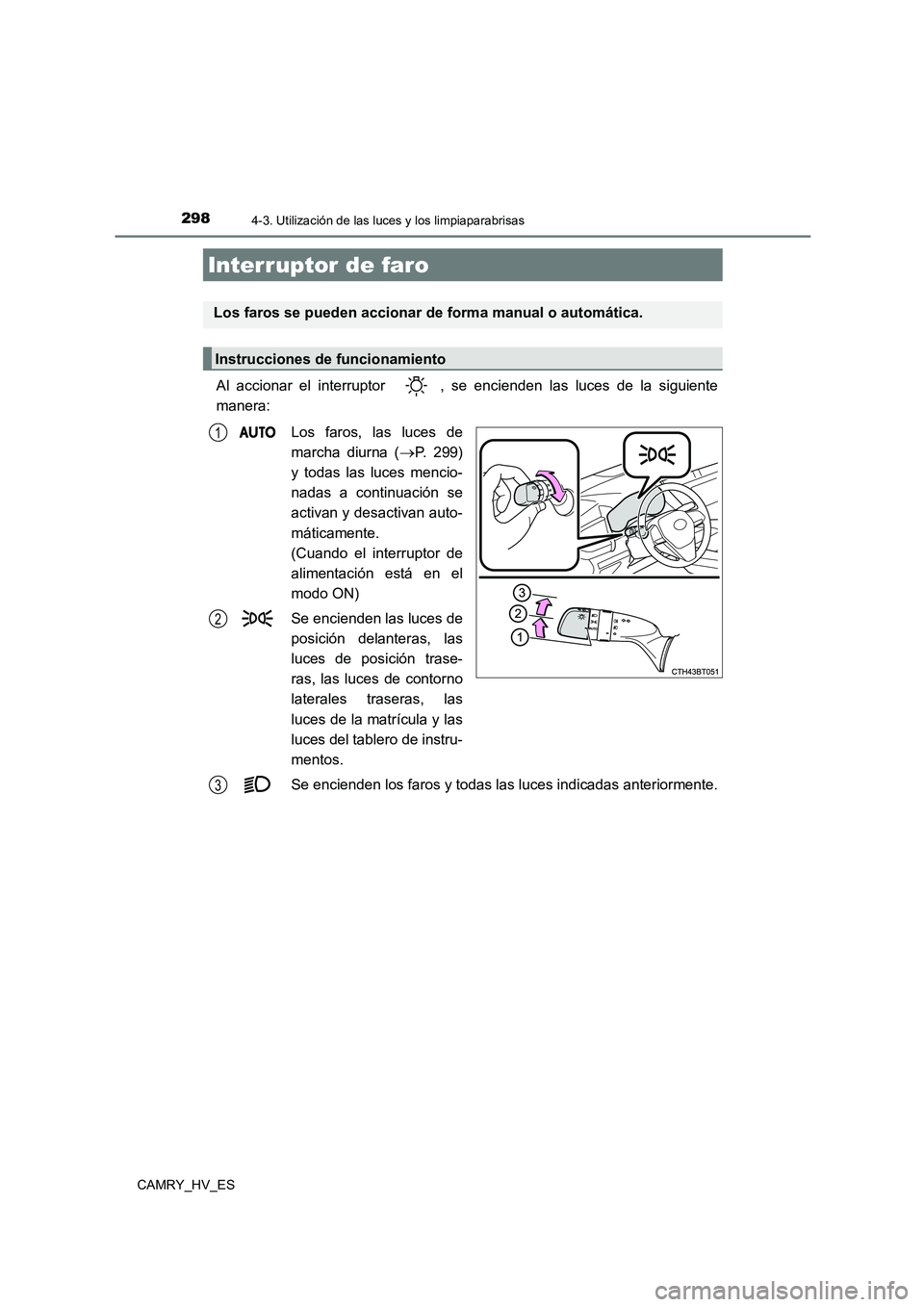 TOYOTA CAMRY 2021  Manual del propietario (in Spanish) 298
CAMRY_HV_ES
4-3. Utilización de las luces y los limpiaparabrisas
Al accionar el interruptor  , se encienden las luces de la siguiente 
manera: 
Los faros, las luces de 
marcha diurna (P. 299)
