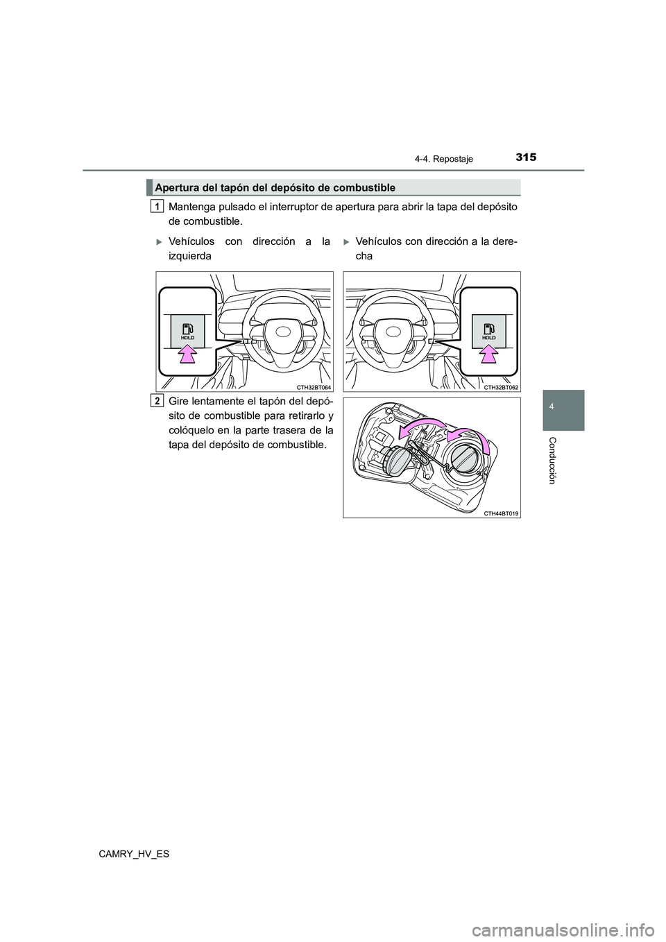 TOYOTA CAMRY 2021  Manual del propietario (in Spanish) 3154-4. Repostaje
4
Conducción
CAMRY_HV_ES
Mantenga pulsado el interruptor de apertura para abrir la tapa del depósito 
de combustible. 
Gire lentamente el tapón del depó- 
sito de combustible par