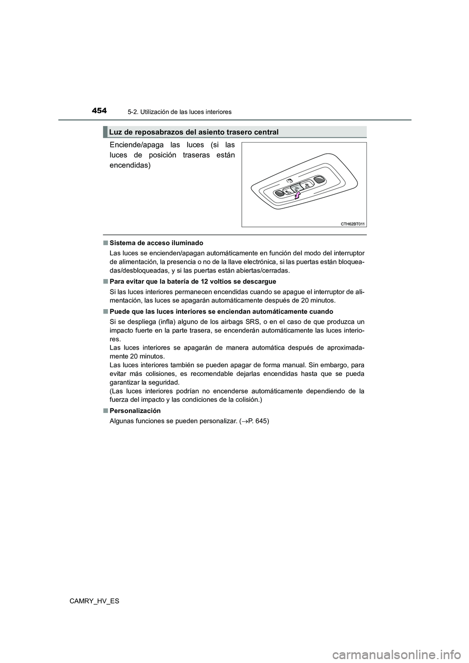 TOYOTA CAMRY 2021 Manual del propietario (in Spanish) 4545-2. Utilización de las luces interiores
CAMRY_HV_ES
Enciende/apaga las luces (si las
luces de posición traseras están
encendidas)
■ Sistema de acceso iluminado
Las luces se encienden/apaga TOYOTA CAMRY 2021 Manual del propietario (in Spanish) 4545-2. Utilización de las luces interiores
CAMRY_HV_ES
Enciende/apaga las luces (si las
luces de posición traseras están
encendidas)
■ Sistema de acceso iluminado
Las luces se encienden/apaga