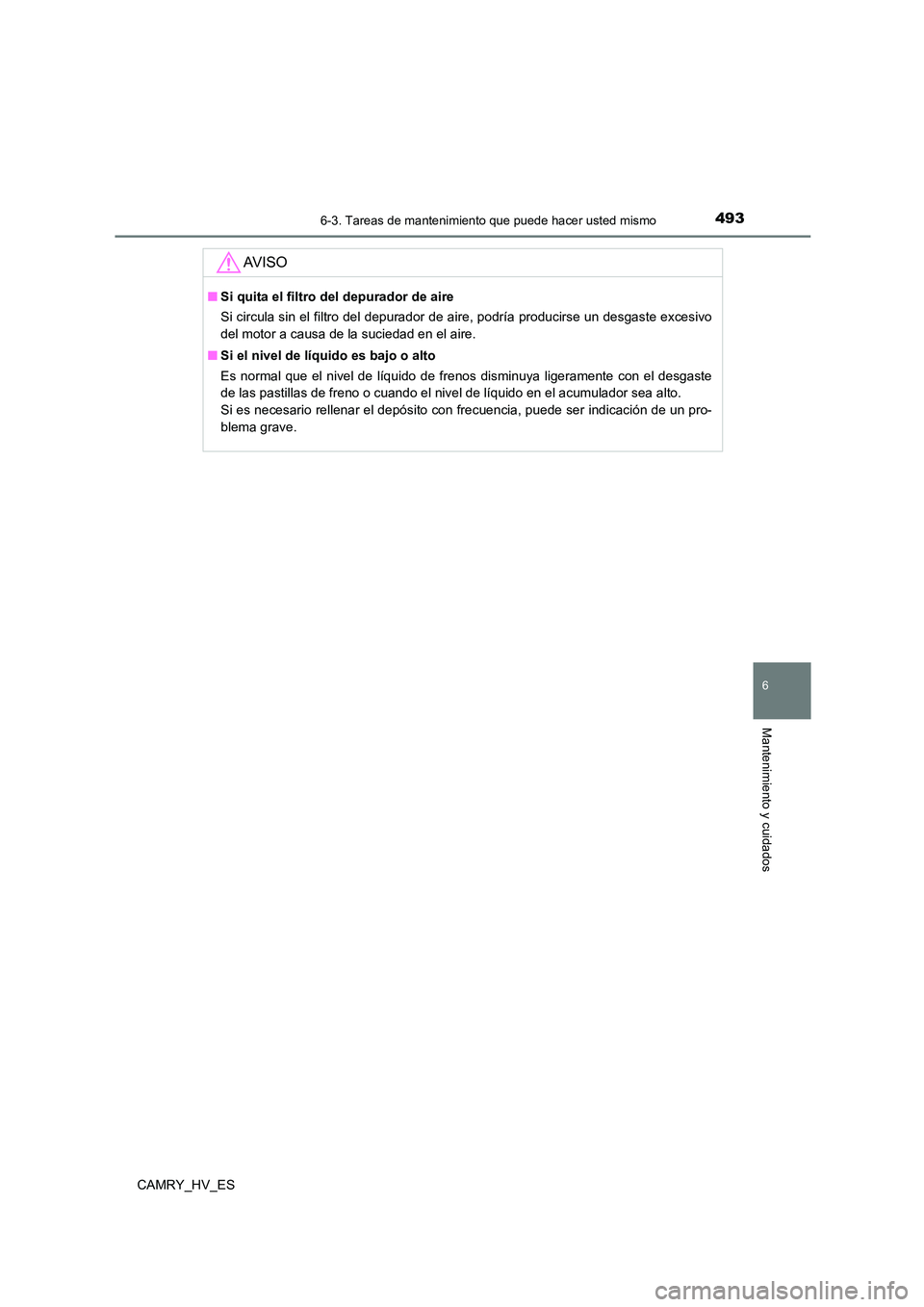 TOYOTA CAMRY 2021  Manual del propietario (in Spanish) 4936-3. Tareas de mantenimiento que puede hacer usted mismo
6
Mantenimiento y cuidados
CAMRY_HV_ES
AV I S O
■Si quita el filtro del depurador de aire 
Si circula sin el filtro del depurador de aire,