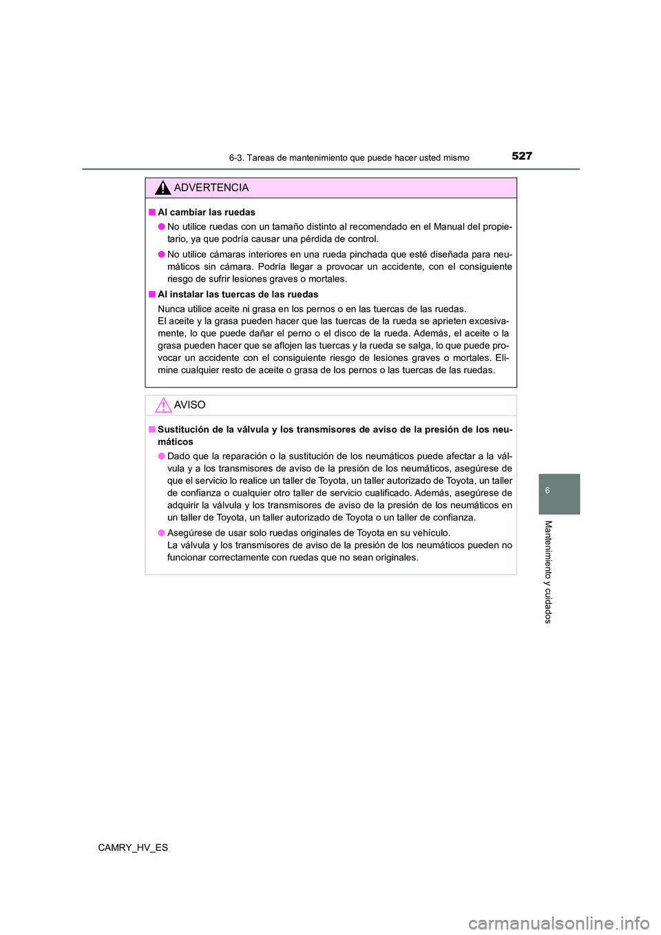 TOYOTA CAMRY 2021  Manual del propietario (in Spanish) 5276-3. Tareas de mantenimiento que puede hacer usted mismo
6
Mantenimiento y cuidados
CAMRY_HV_ES
ADVERTENCIA
■Al cambiar las ruedas 
● No utilice ruedas con un tamaño distinto al recomendado en