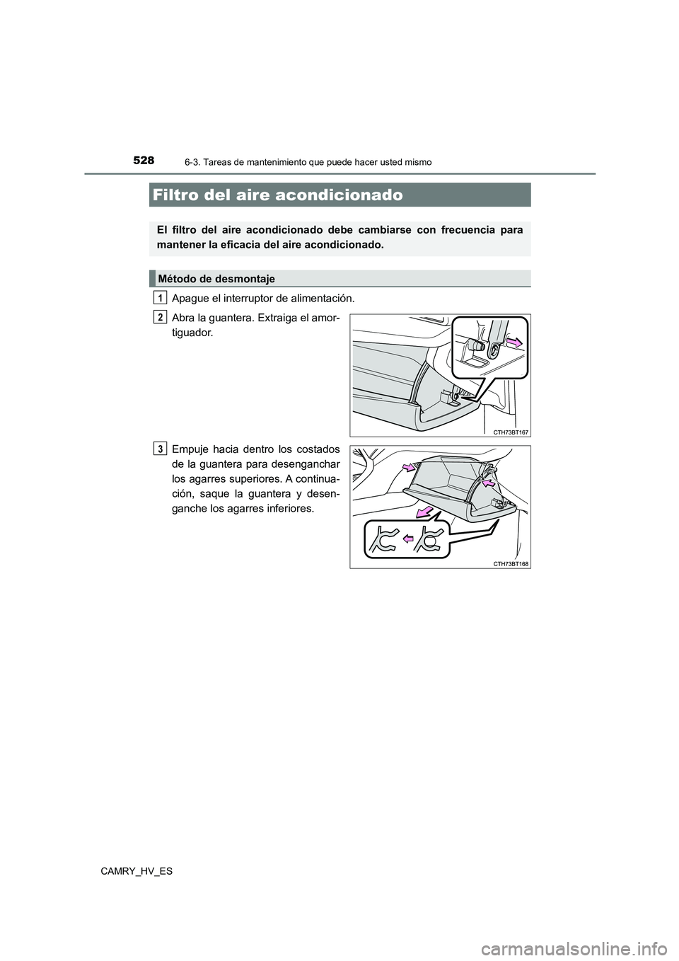 TOYOTA CAMRY 2021  Manual del propietario (in Spanish) 5286-3. Tareas de mantenimiento que puede hacer usted mismo
CAMRY_HV_ES
Apague el interruptor de alimentación. 
Abra la guantera. Extraiga el amor- 
tiguador. 
Empuje hacia dentro los costados 
de la