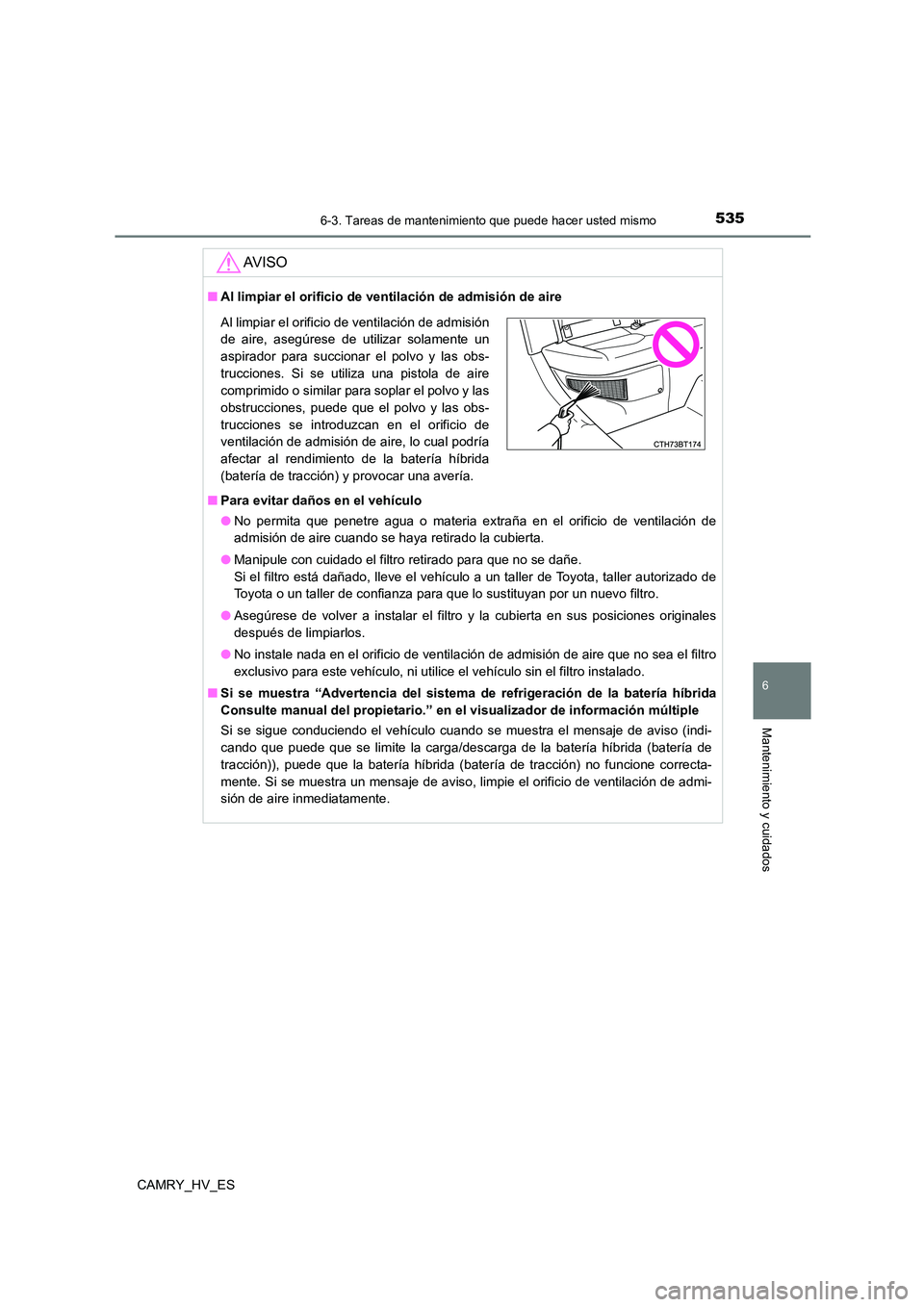 TOYOTA CAMRY 2021  Manual del propietario (in Spanish) 5356-3. Tareas de mantenimiento que puede hacer usted mismo
6
Mantenimiento y cuidados
CAMRY_HV_ES
AV I S O
■Al limpiar el orificio de ventilación de admisión de aire 
■ Para evitar daños en el
