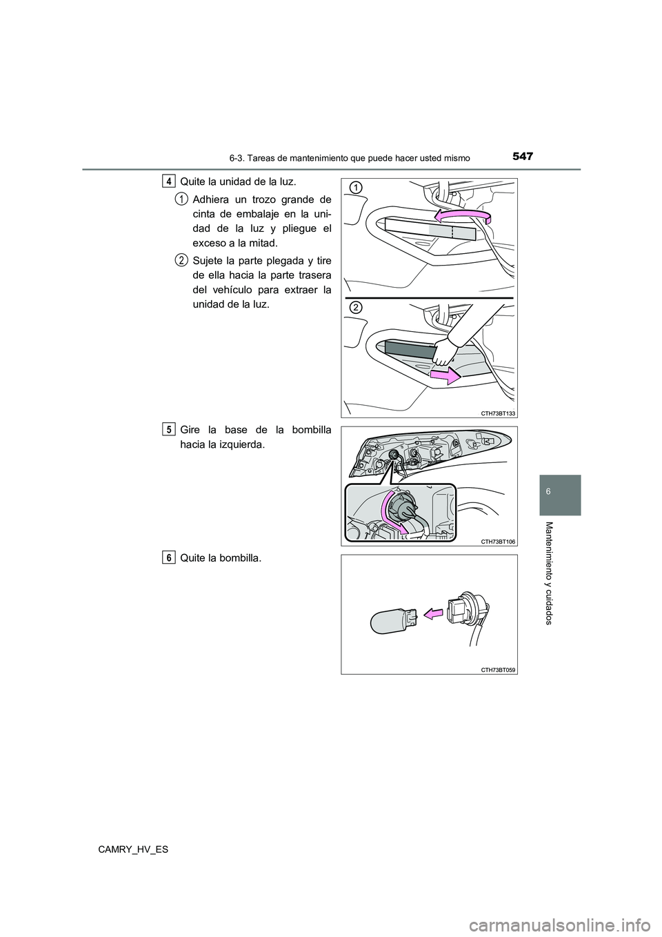 TOYOTA CAMRY 2021  Manual del propietario (in Spanish) 5476-3. Tareas de mantenimiento que puede hacer usted mismo
6
Mantenimiento y cuidados
CAMRY_HV_ES
Quite la unidad de la luz. 
Adhiera un trozo grande de 
cinta de embalaje en la uni- 
dad de la luz y