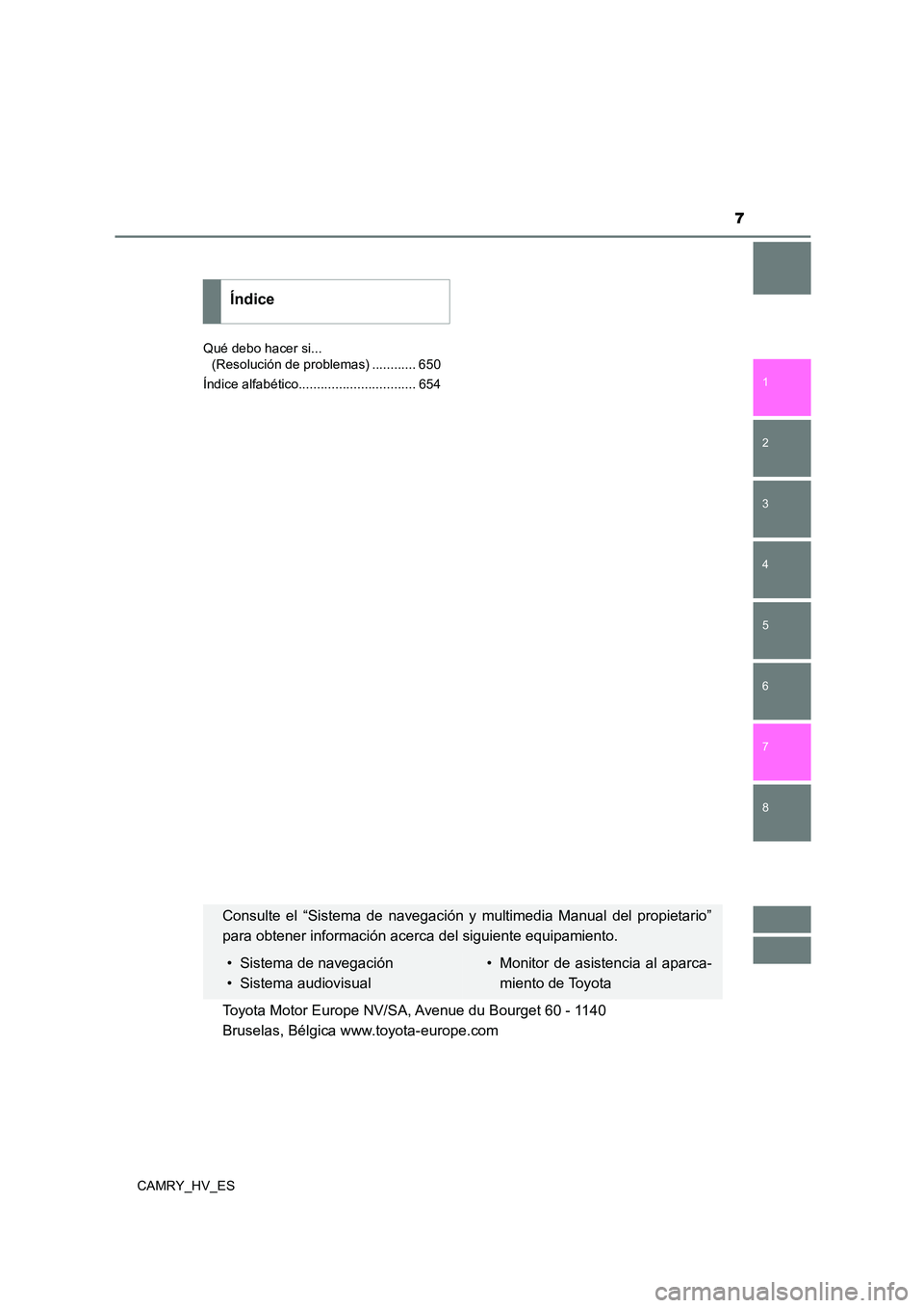 TOYOTA CAMRY 2021  Manual del propietario (in Spanish) 7
1 
8 
7
6
5
4
3
2
CAMRY_HV_ES 
Qué debo hacer si...  
(Resolución de problemas) ............ 650 
Índice alfabético................................ 654
Índice
Consulte el “Sistema de navegaci
