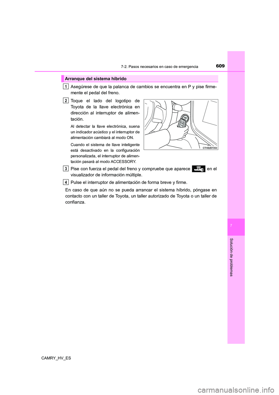 TOYOTA CAMRY 2021 Manual del propietario (in Spanish) 6097-2. Pasos necesarios en caso de emergencia
7
Solución de problemas
CAMRY_HV_ES
Asegúrese de que la palanca de cambios se encuentra en P y pise firme-
mente el pedal del freno.
Toque el lado de TOYOTA CAMRY 2021 Manual del propietario (in Spanish) 6097-2. Pasos necesarios en caso de emergencia
7
Solución de problemas
CAMRY_HV_ES
Asegúrese de que la palanca de cambios se encuentra en P y pise firme-
mente el pedal del freno.
Toque el lado de