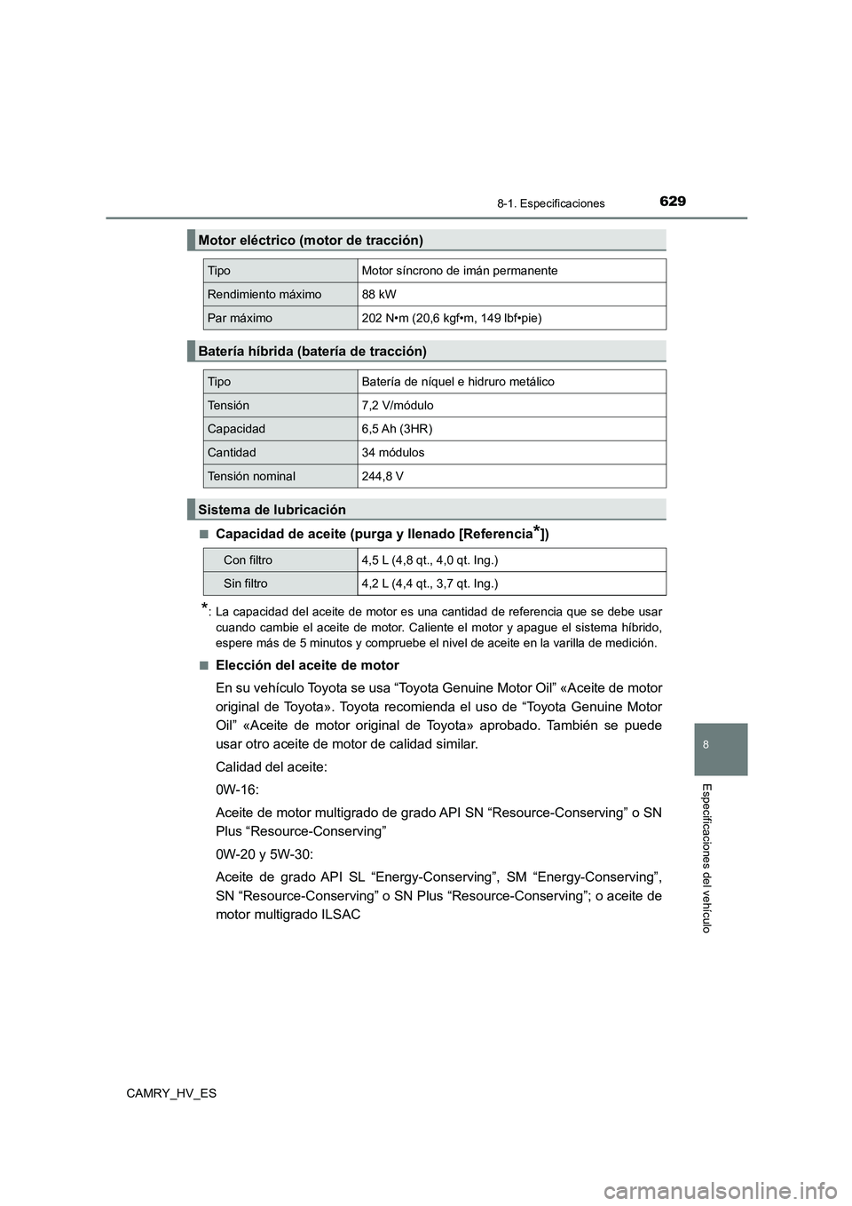 TOYOTA CAMRY 2021  Manual del propietario (in Spanish) 629
8
8-1. Especificaciones
Especificaciones del vehículo
CAMRY_HV_ES 
■Capacidad de aceite (purga y llenado [Referencia*])
*: La capacidad del aceite de motor es una cantidad de referencia que se 