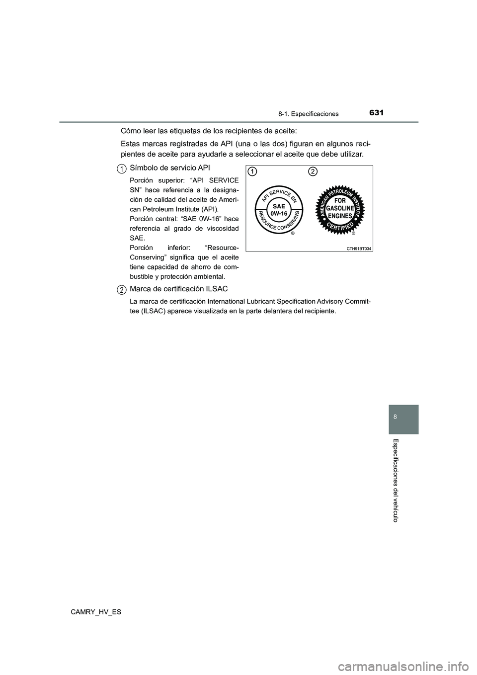 TOYOTA CAMRY 2021 Manual del propietario (in Spanish) 631
8
8-1. Especificaciones
Especificaciones del vehículo
CAMRY_HV_ES
Cómo leer las etiquetas de los recipientes de aceite:
Estas marcas registradas de API (una o las dos) figuran en algunos reci- TOYOTA CAMRY 2021 Manual del propietario (in Spanish) 631
8
8-1. Especificaciones
Especificaciones del vehículo
CAMRY_HV_ES
Cómo leer las etiquetas de los recipientes de aceite:
Estas marcas registradas de API (una o las dos) figuran en algunos reci-
