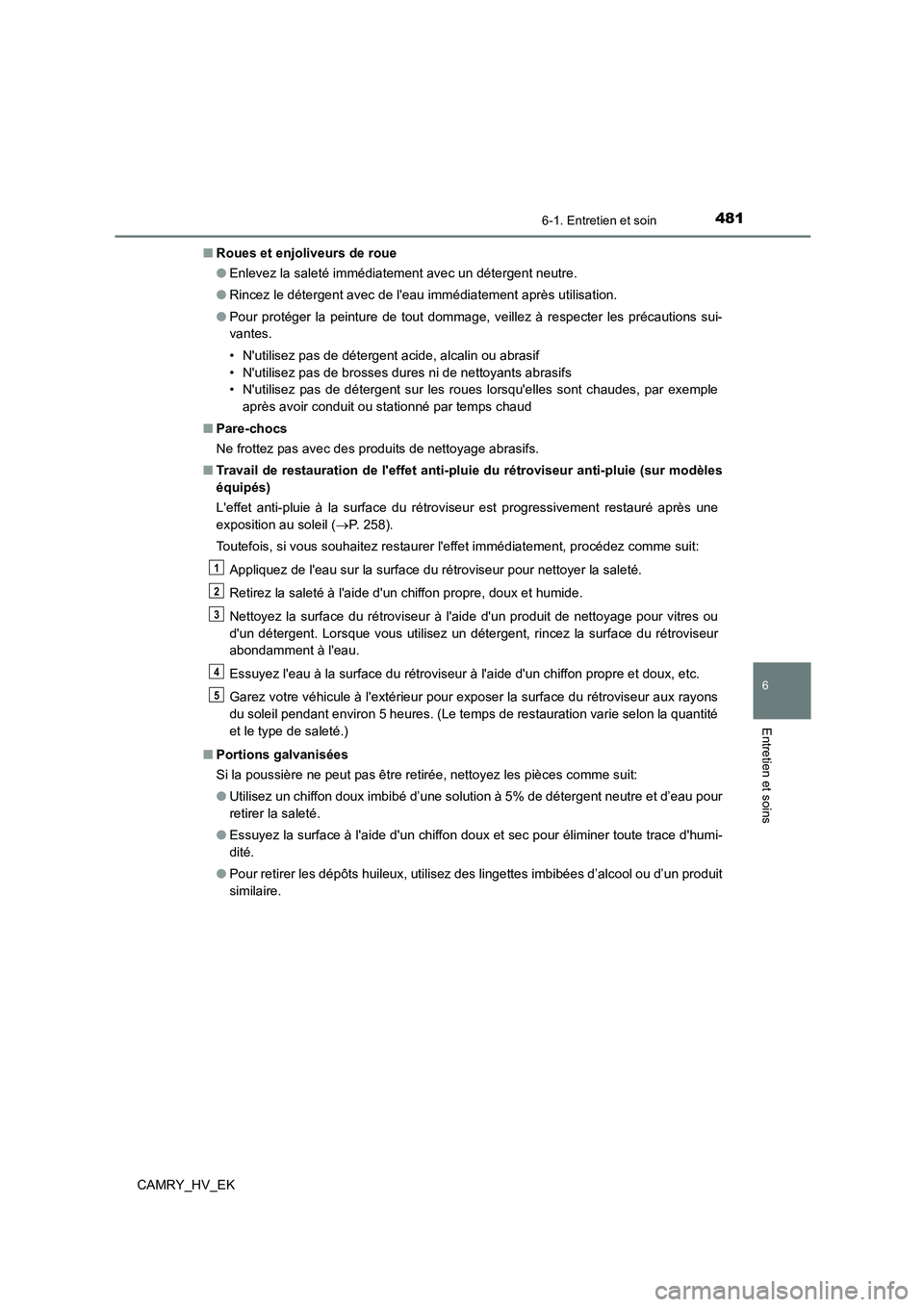 TOYOTA CAMRY 2021 Manuel du propriétaire (in French) 4816-1. Entretien et soin
6
Entretien et soins
CAMRY_HV_EK
■ Roues et enjoliveurs de roue
● Enlevez la saleté immédiatement avec un détergent neutre.
● Rincez le détergent avec de leau i TOYOTA CAMRY 2021 Manuel du propriétaire (in French) 4816-1. Entretien et soin
6
Entretien et soins
CAMRY_HV_EK
■ Roues et enjoliveurs de roue
● Enlevez la saleté immédiatement avec un détergent neutre.
● Rincez le détergent avec de leau i