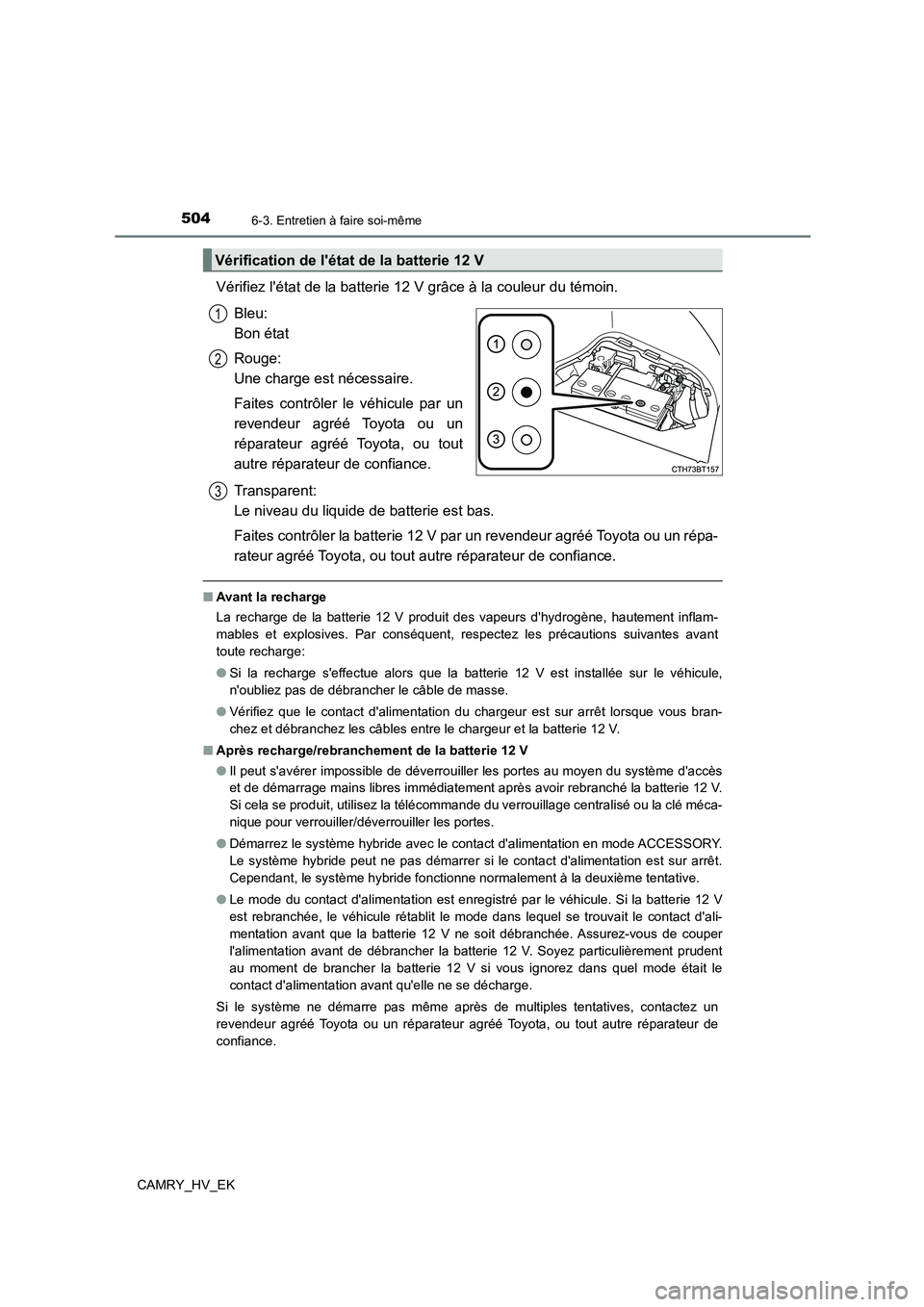 TOYOTA CAMRY 2021  Manuel du propriétaire (in French) 5046-3. Entretien à faire soi-même
CAMRY_HV_EK
Vérifiez létat de la batterie 12 V grâce à la couleur du témoin. 
Bleu:  
Bon état 
Rouge:  
Une charge est nécessaire. 
Faites contrôler le v