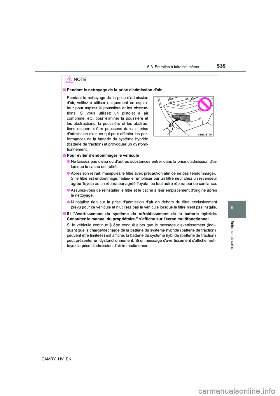 TOYOTA CAMRY 2021  Manuel du propriétaire (in French) 5356-3. Entretien à faire soi-même
6
Entretien et soins
CAMRY_HV_EK
NOTE
■Pendant le nettoyage de la prise dadmission dair 
■ Pour éviter dendommager le véhicule 
● Ne laissez pas deau o