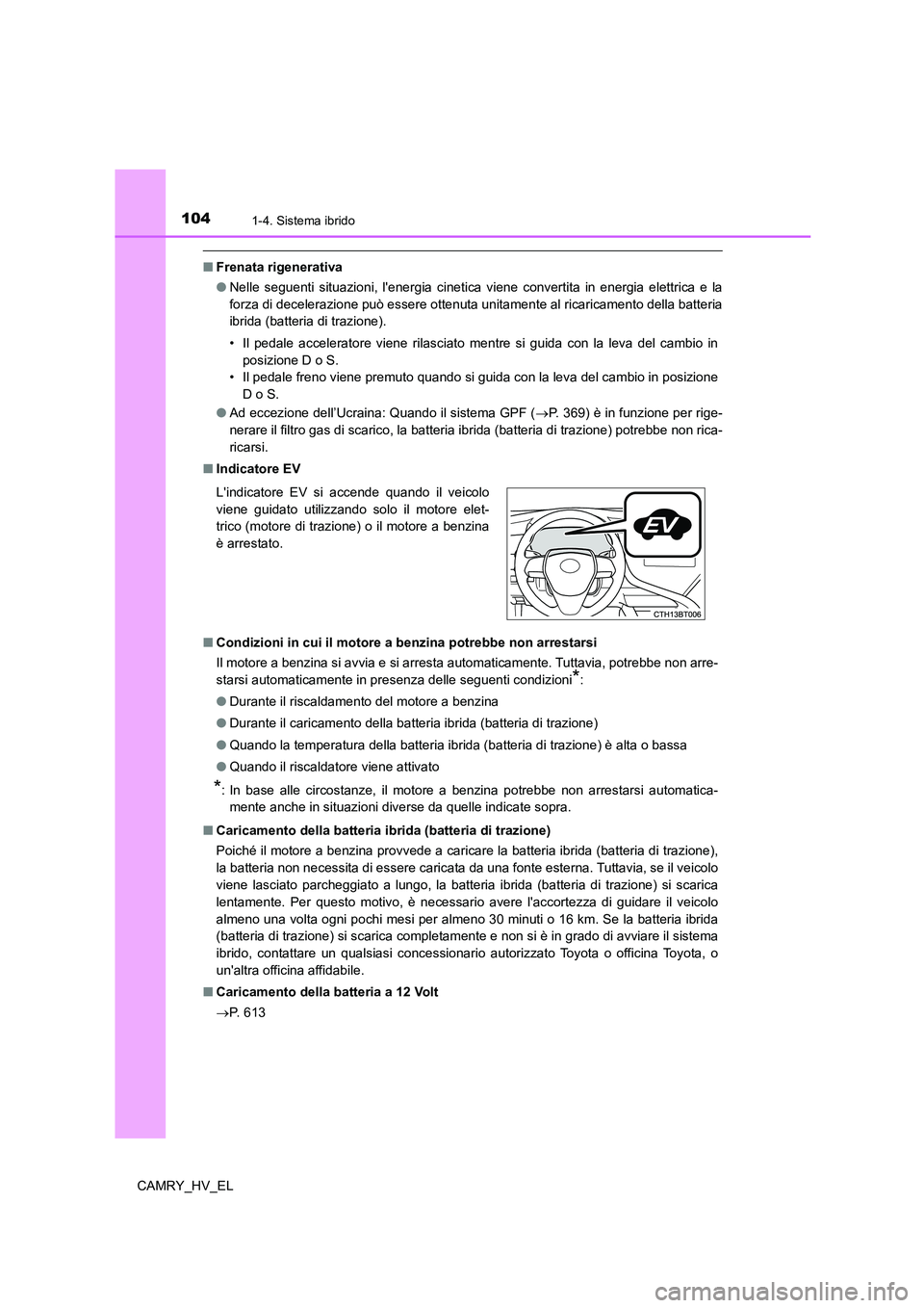 TOYOTA CAMRY 2021  Manuale duso (in Italian) 1041-4. Sistema ibrido
CAMRY_HV_EL
■Frenata rigenerativa
●Nelle seguenti situazioni, lenergia cinetica viene convertita in energia elettrica e la
forza di decelerazione può essere ottenuta unita