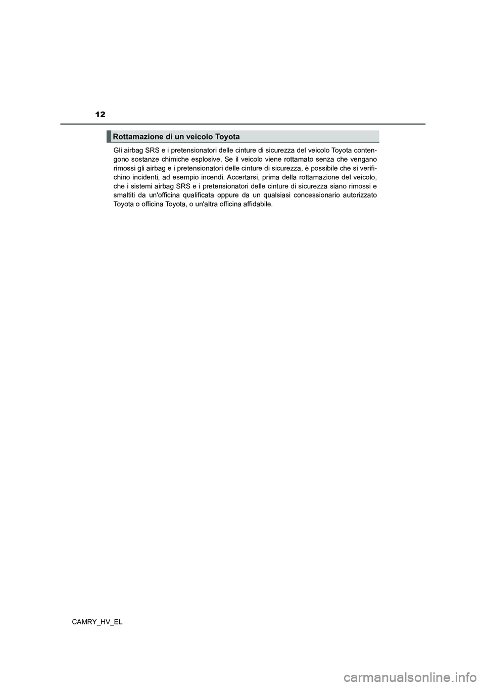 TOYOTA CAMRY 2021 Manuale duso (in Italian) 12
CAMRY_HV_ELGli airbag SRS e i pretensionatori delle cinture di sicurezza del veicolo Toyota conten-
gono sostanze chimiche esplosive. Se il veicolo viene rottamato senza che vengano
rimossi gli air TOYOTA CAMRY 2021 Manuale duso (in Italian) 12
CAMRY_HV_ELGli airbag SRS e i pretensionatori delle cinture di sicurezza del veicolo Toyota conten-
gono sostanze chimiche esplosive. Se il veicolo viene rottamato senza che vengano
rimossi gli air