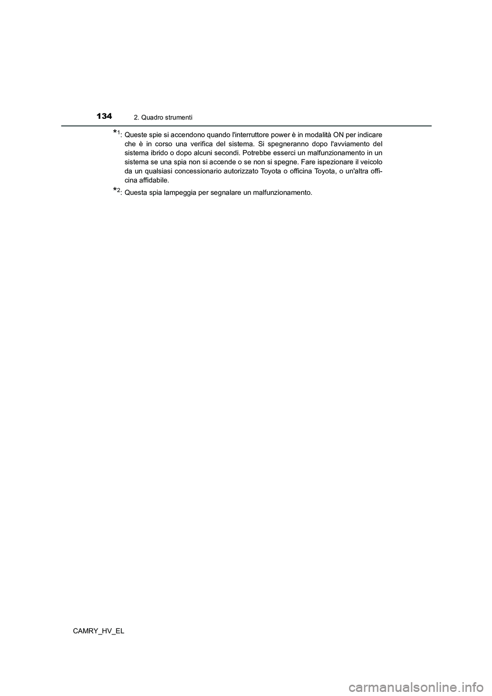 TOYOTA CAMRY 2021  Manuale duso (in Italian) 1342. Quadro strumenti
CAMRY_HV_EL
*1: Queste spie si accendono quando linterruttore power è in modalità ON per indicare
che è in corso una verifica del sistema. Si spegneranno dopo lavviamento d