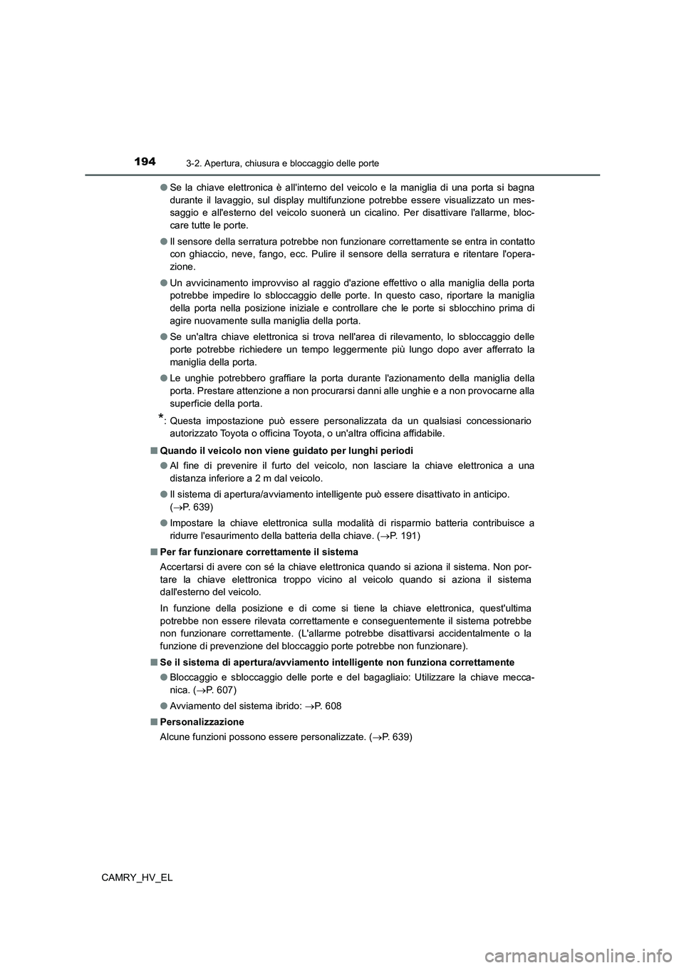 TOYOTA CAMRY 2021  Manuale duso (in Italian) 1943-2. Apertura, chiusura e bloccaggio delle porte
CAMRY_HV_EL●Se la chiave elettronica è allinterno del veicolo e la maniglia di una porta si bagna
durante il lavaggio, sul display multifunzione