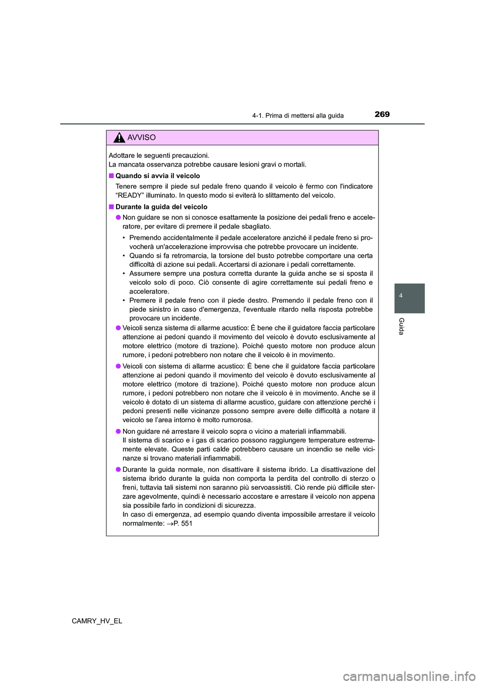 TOYOTA CAMRY 2021  Manuale duso (in Italian) 2694-1. Prima di mettersi alla guida
4
Guida
CAMRY_HV_EL
AV V I S O
Adottare le seguenti precauzioni. 
La mancata osservanza potrebbe causare lesioni gravi o mortali.
■Quando si avvia il veicolo
Ten