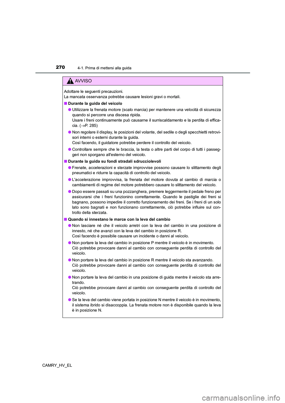 TOYOTA CAMRY 2021  Manuale duso (in Italian) 2704-1. Prima di mettersi alla guida
CAMRY_HV_EL
AV V I S O
Adottare le seguenti precauzioni. 
La mancata osservanza potrebbe causare lesioni gravi o mortali.
■Durante la guida del veicolo
●Utiliz
