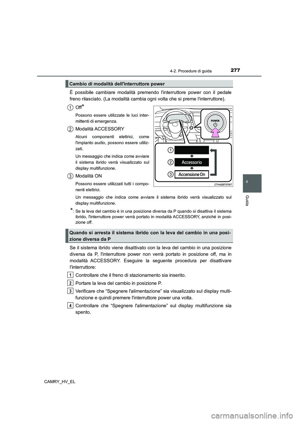 TOYOTA CAMRY 2021 Manuale duso (in Italian) 2774-2. Procedure di guida
4
Guida
CAMRY_HV_EL
È possibile cambiare modalità premendo linterruttore power con il pedale
freno rilasciato. (La modalità cambia ogni volta che si preme linterruttore TOYOTA CAMRY 2021 Manuale duso (in Italian) 2774-2. Procedure di guida
4
Guida
CAMRY_HV_EL
È possibile cambiare modalità premendo linterruttore power con il pedale
freno rilasciato. (La modalità cambia ogni volta che si preme linterruttore