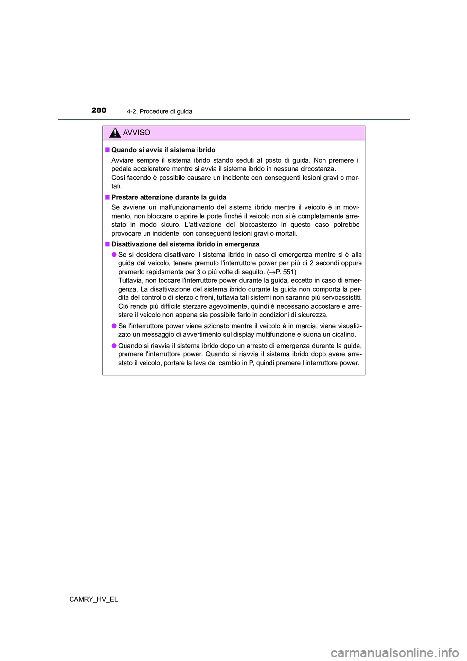 TOYOTA CAMRY 2021 Manuale duso (in Italian) 2804-2. Procedure di guida
CAMRY_HV_EL
AV V I S O
■Quando si avvia il sistema ibrido
Avviare sempre il sistema ibrido stando seduti al posto di guida. Non premere il
pedale acceleratore mentre si av TOYOTA CAMRY 2021 Manuale duso (in Italian) 2804-2. Procedure di guida
CAMRY_HV_EL
AV V I S O
■Quando si avvia il sistema ibrido
Avviare sempre il sistema ibrido stando seduti al posto di guida. Non premere il
pedale acceleratore mentre si av