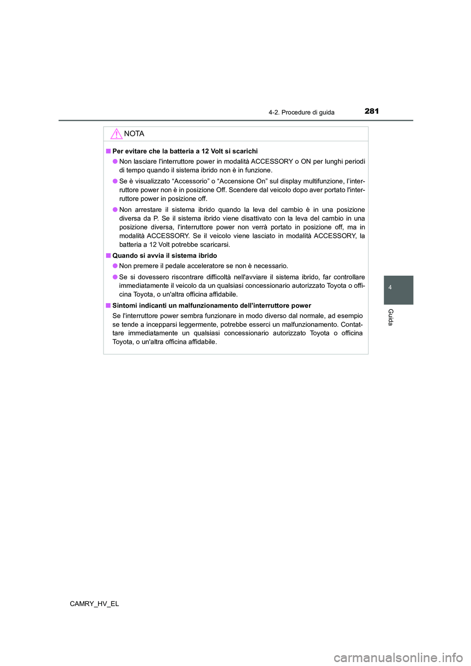 TOYOTA CAMRY 2021  Manuale duso (in Italian) 2814-2. Procedure di guida
4
Guida
CAMRY_HV_EL
NOTA
■Per evitare che la batteria a 12 Volt si scarichi
●Non lasciare linterruttore power in modalità ACCESSORY o ON per lunghi periodi
di tempo qu