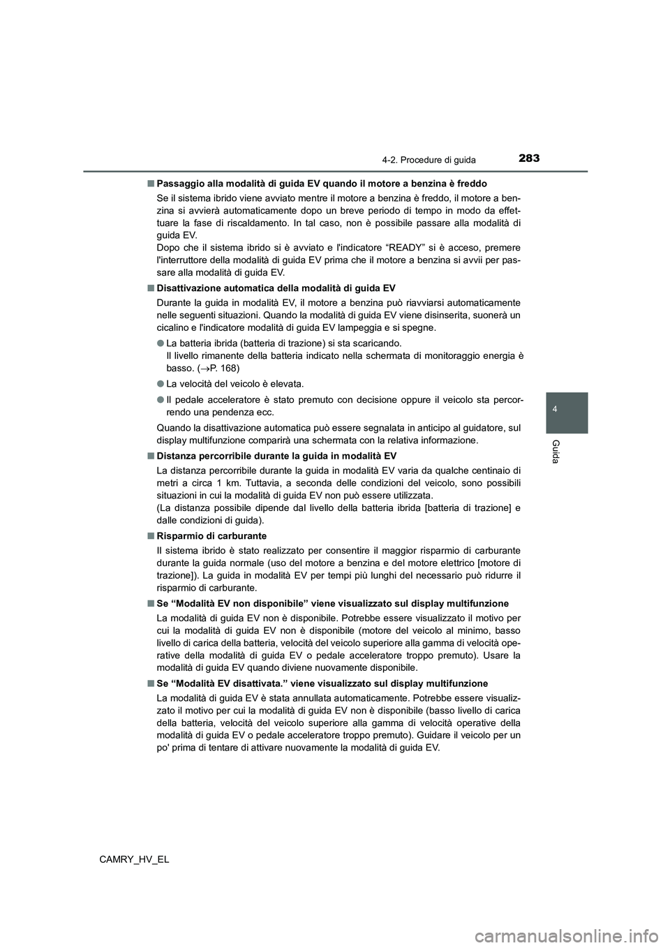 TOYOTA CAMRY 2021  Manuale duso (in Italian) 2834-2. Procedure di guida
4
Guida
CAMRY_HV_EL■Passaggio alla modalità di guida EV quando il motore a benzina è freddo
Se il sistema ibrido viene avviato mentre il motore a benzina è freddo, il m
