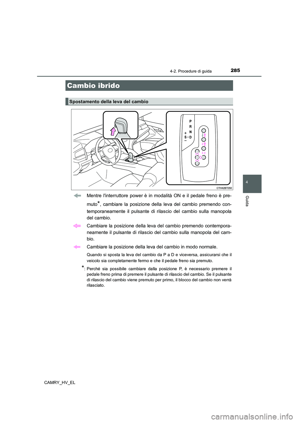 TOYOTA CAMRY 2021  Manuale duso (in Italian) 2854-2. Procedure di guida
4
Guida
CAMRY_HV_EL
Mentre linterruttore power è in modalità ON e il pedale freno è pre-
muto
*, cambiare la posizione della leva del cambio premendo con-
temporaneament