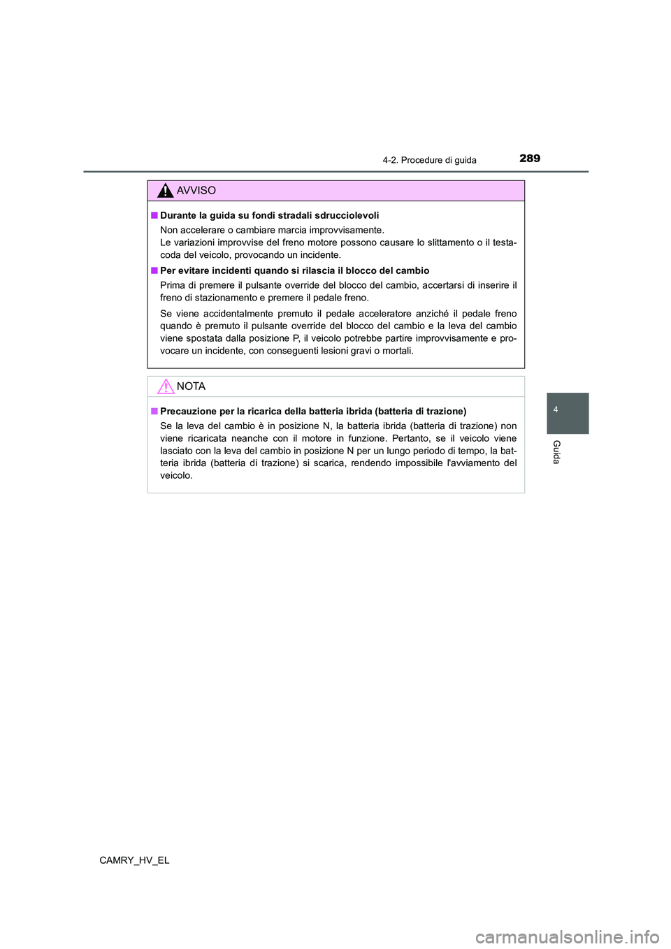 TOYOTA CAMRY 2021  Manuale duso (in Italian) 2894-2. Procedure di guida
4
Guida
CAMRY_HV_EL
AV V I S O
■Durante la guida su fondi stradali sdrucciolevoli
Non accelerare o cambiare marcia improvvisamente. 
Le variazioni improvvise del freno mot