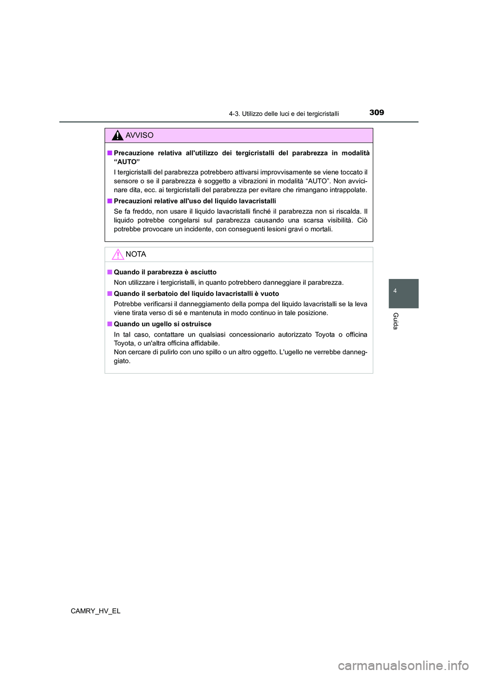 TOYOTA CAMRY 2021  Manuale duso (in Italian) 3094-3. Utilizzo delle luci e dei tergicristalli
4
Guida
CAMRY_HV_EL
AV V I S O
■Precauzione relativa allutilizzo dei tergicristalli del parabrezza in modalità
“AUTO”
I tergicristalli del para