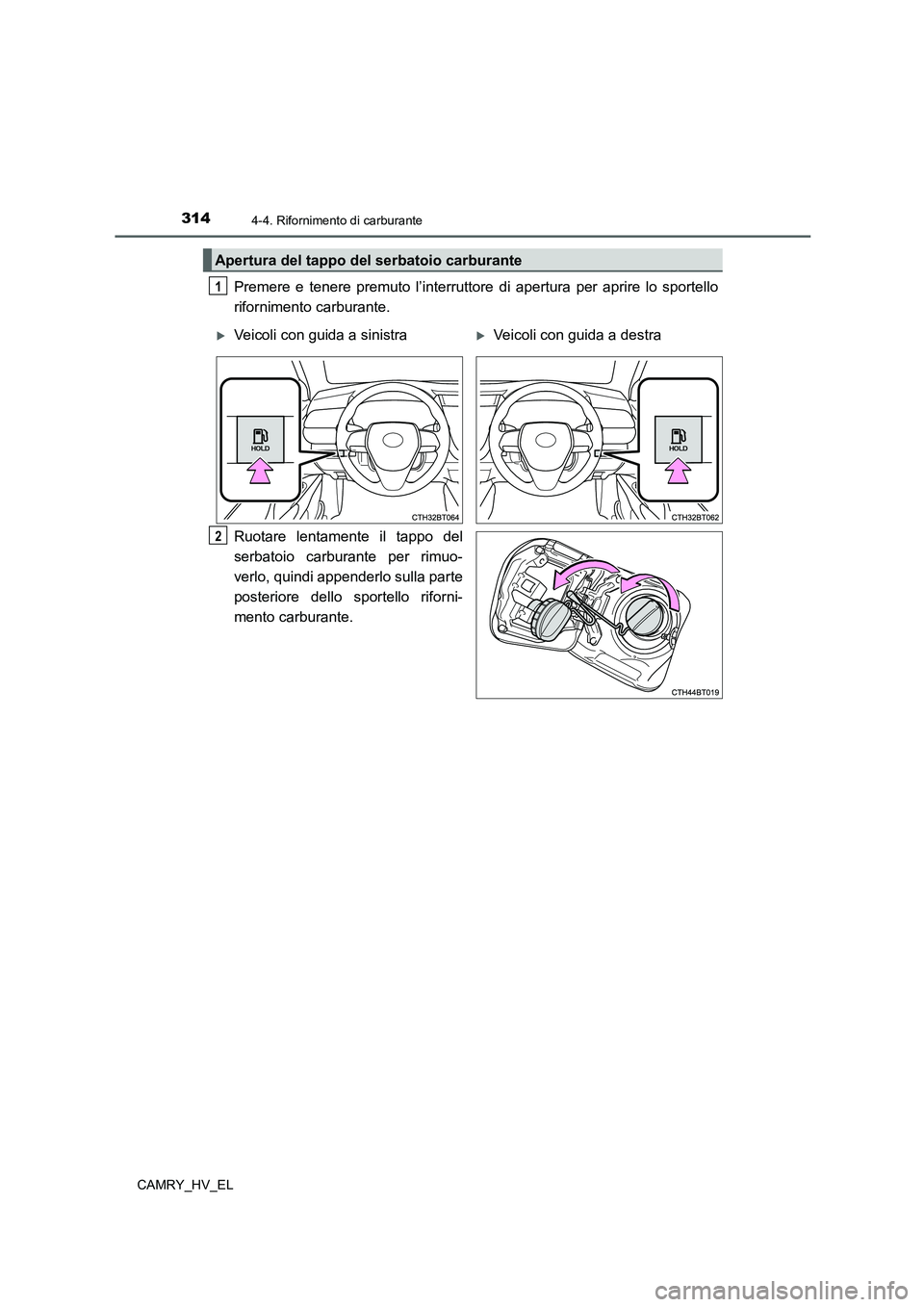 TOYOTA CAMRY 2021 Manuale duso (in Italian) 3144-4. Rifornimento di carburante
CAMRY_HV_EL
Premere e tenere premuto l’interruttore di apertura per aprire lo sportello
rifornimento carburante.
Ruotare lentamente il tappo del
serbatoio carburan TOYOTA CAMRY 2021 Manuale duso (in Italian) 3144-4. Rifornimento di carburante
CAMRY_HV_EL
Premere e tenere premuto l’interruttore di apertura per aprire lo sportello
rifornimento carburante.
Ruotare lentamente il tappo del
serbatoio carburan