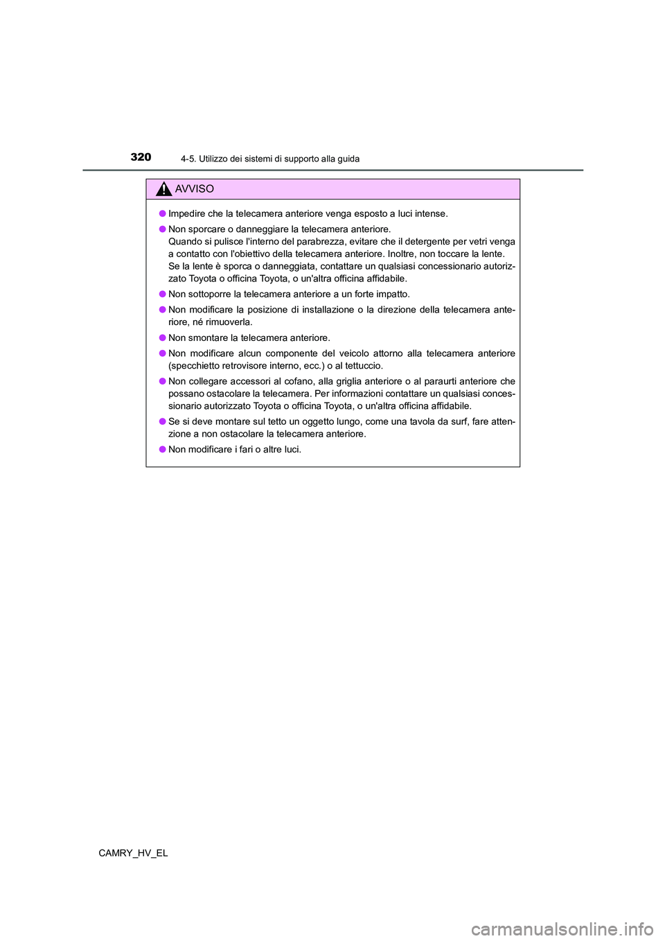 TOYOTA CAMRY 2021 Manuale duso (in Italian) 3204-5. Utilizzo dei sistemi di supporto alla guida
CAMRY_HV_EL
AV V I S O
●Impedire che la telecamera anteriore venga esposto a luci intense.
●Non sporcare o danneggiare la telecamera anteriore. TOYOTA CAMRY 2021 Manuale duso (in Italian) 3204-5. Utilizzo dei sistemi di supporto alla guida
CAMRY_HV_EL
AV V I S O
●Impedire che la telecamera anteriore venga esposto a luci intense.
●Non sporcare o danneggiare la telecamera anteriore.