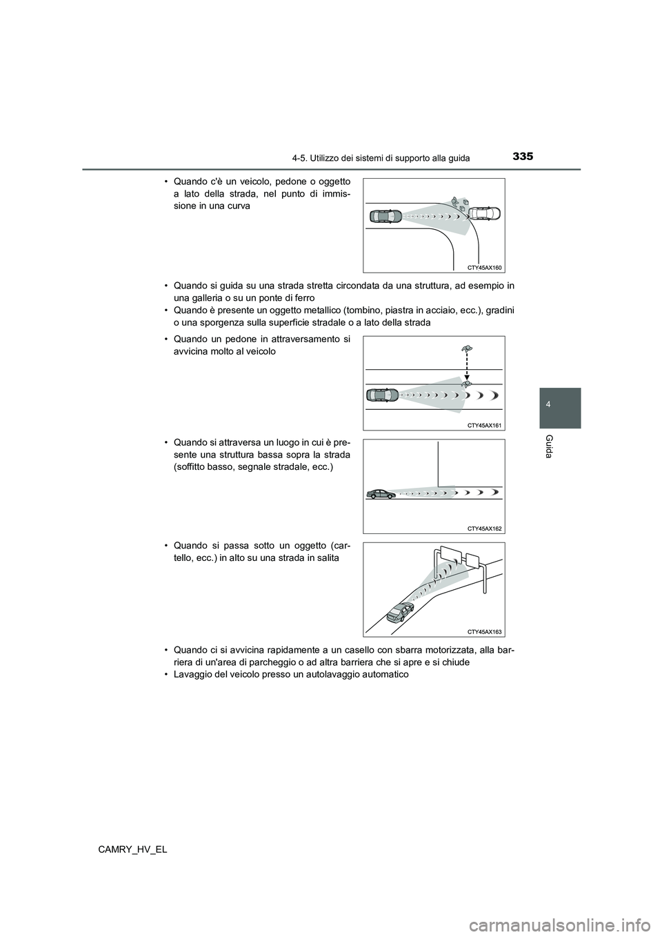 TOYOTA CAMRY 2021  Manuale duso (in Italian) 3354-5. Utilizzo dei sistemi di supporto alla guida
4
Guida
CAMRY_HV_EL• Quando si guida su una strada stretta circondata da una struttura, ad esempio in
una galleria o su un ponte di ferro
• Quan