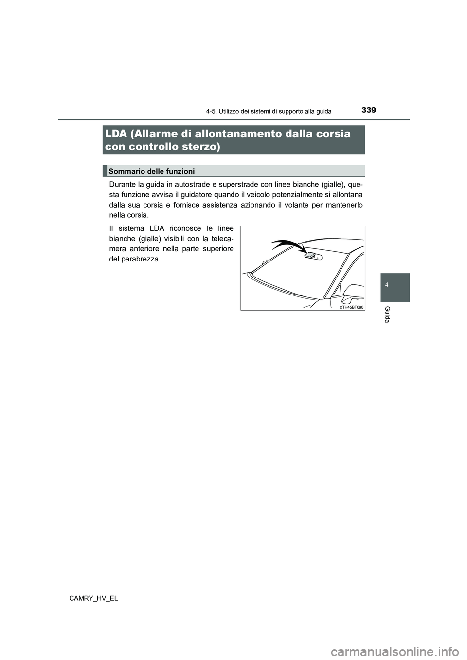 TOYOTA CAMRY 2021  Manuale duso (in Italian) 3394-5. Utilizzo dei sistemi di supporto alla guida
4
Guida
CAMRY_HV_EL
Durante la guida in autostrade e superstrade con linee bianche (gialle), que-
sta funzione avvisa il guidatore quando il veicolo