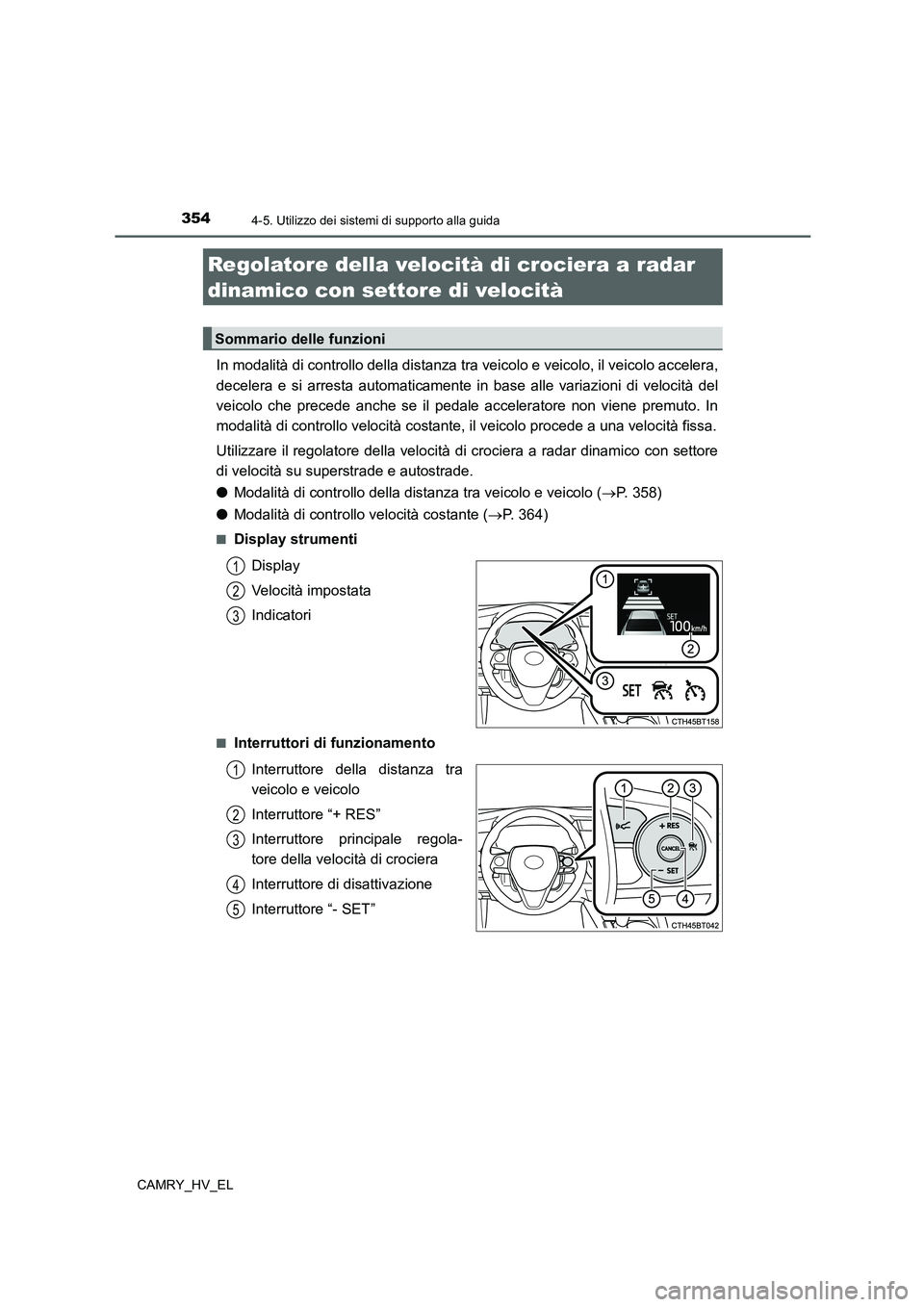 TOYOTA CAMRY 2021  Manuale duso (in Italian) 3544-5. Utilizzo dei sistemi di supporto alla guida
CAMRY_HV_EL
In modalità di controllo della distanza tra veicolo e veicolo, il veicolo accelera,
decelera e si arresta automaticamente in base alle 