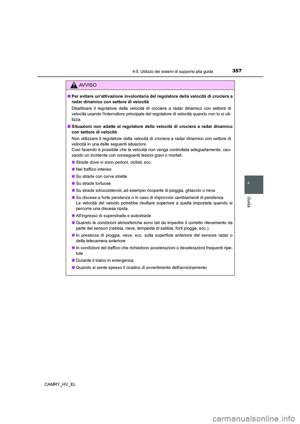 TOYOTA CAMRY 2021  Manuale duso (in Italian) 3574-5. Utilizzo dei sistemi di supporto alla guida
4
Guida
CAMRY_HV_EL
AV V I S O
■Per evitare unattivazione involontaria del regolatore della velocità di crociera a
radar dinamico con settore di
