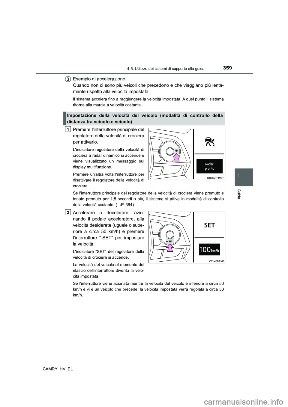 TOYOTA CAMRY 2021  Manuale duso (in Italian) 3594-5. Utilizzo dei sistemi di supporto alla guida
4
Guida
CAMRY_HV_EL
Esempio di accelerazione 
Quando non ci sono più veicoli che precedono e che viaggiano più lenta-
mente rispetto alla velocit