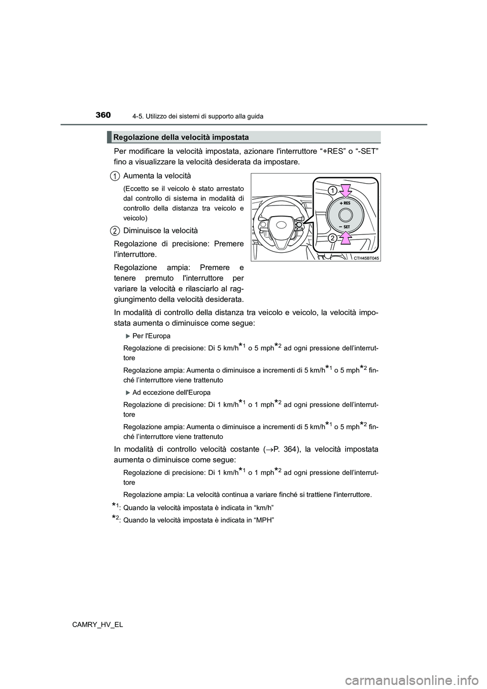 TOYOTA CAMRY 2021  Manuale duso (in Italian) 3604-5. Utilizzo dei sistemi di supporto alla guida
CAMRY_HV_EL
Per modificare la velocità impostata, azionare linterruttore “+RES” o “-SET”
fino a visualizzare la velocità desiderata da im