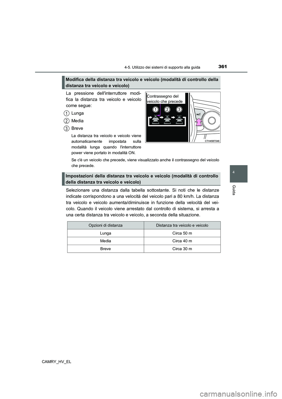 TOYOTA CAMRY 2021  Manuale duso (in Italian) 3614-5. Utilizzo dei sistemi di supporto alla guida
4
Guida
CAMRY_HV_EL
La pressione dellinterruttore modi-
fica la distanza tra veicolo e veicolo
come segue:
Lunga
Media
Breve
La distanza tra veicol