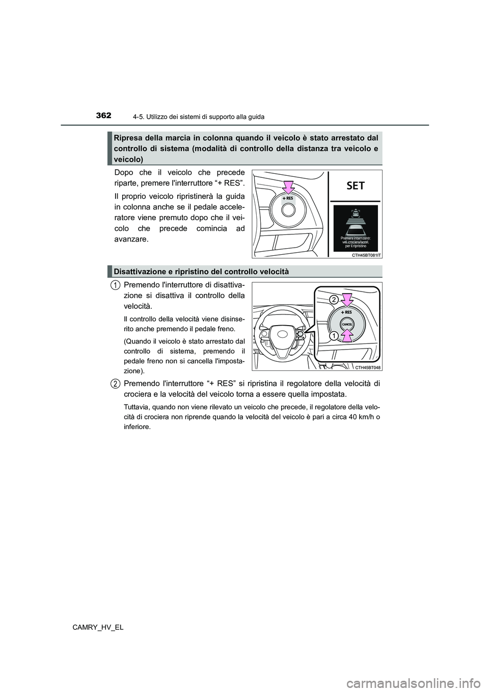 TOYOTA CAMRY 2021  Manuale duso (in Italian) 3624-5. Utilizzo dei sistemi di supporto alla guida
CAMRY_HV_EL
Dopo che il veicolo che precede
riparte, premere linterruttore “+ RES”.
Il proprio veicolo ripristinerà la guida
in colonna anche 