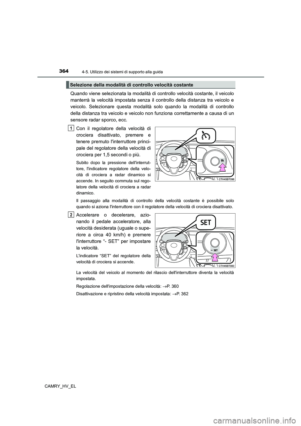 TOYOTA CAMRY 2021  Manuale duso (in Italian) 3644-5. Utilizzo dei sistemi di supporto alla guida
CAMRY_HV_EL
Quando viene selezionata la modalità di controllo velocità costante, il veicolo
manterrà la velocità impostata senza il controllo de