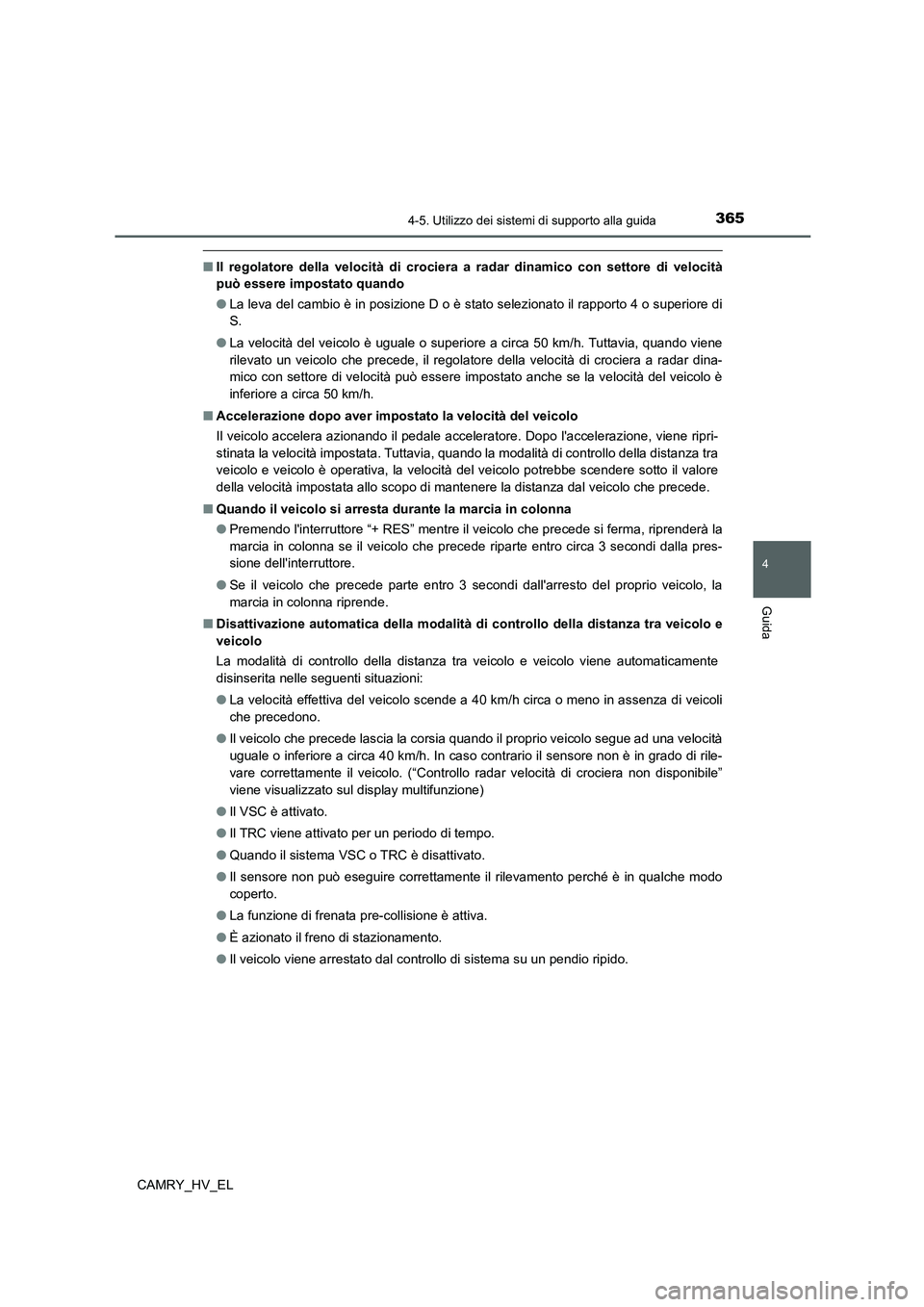 TOYOTA CAMRY 2021  Manuale duso (in Italian) 3654-5. Utilizzo dei sistemi di supporto alla guida
4
Guida
CAMRY_HV_EL
■Il regolatore della velocità di crociera a radar dinamico con settore di velocità
può essere impostato quando
●La leva d