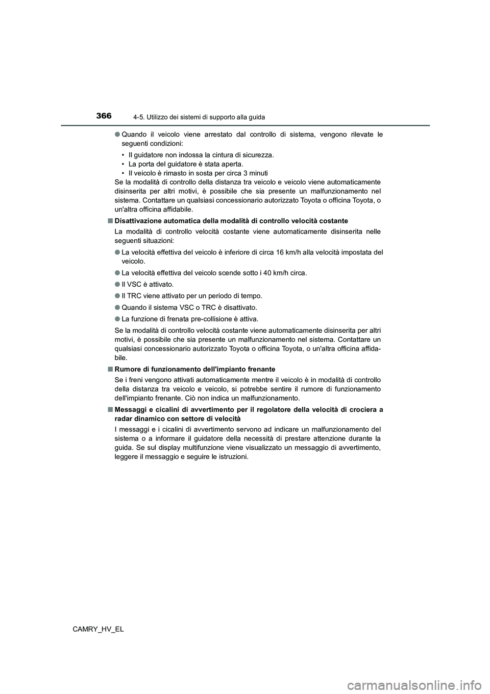 TOYOTA CAMRY 2021  Manuale duso (in Italian) 3664-5. Utilizzo dei sistemi di supporto alla guida
CAMRY_HV_EL●Quando il veicolo viene arrestato dal controllo di sistema, vengono rilevate le
seguenti condizioni:
• Il guidatore non indossa la c
