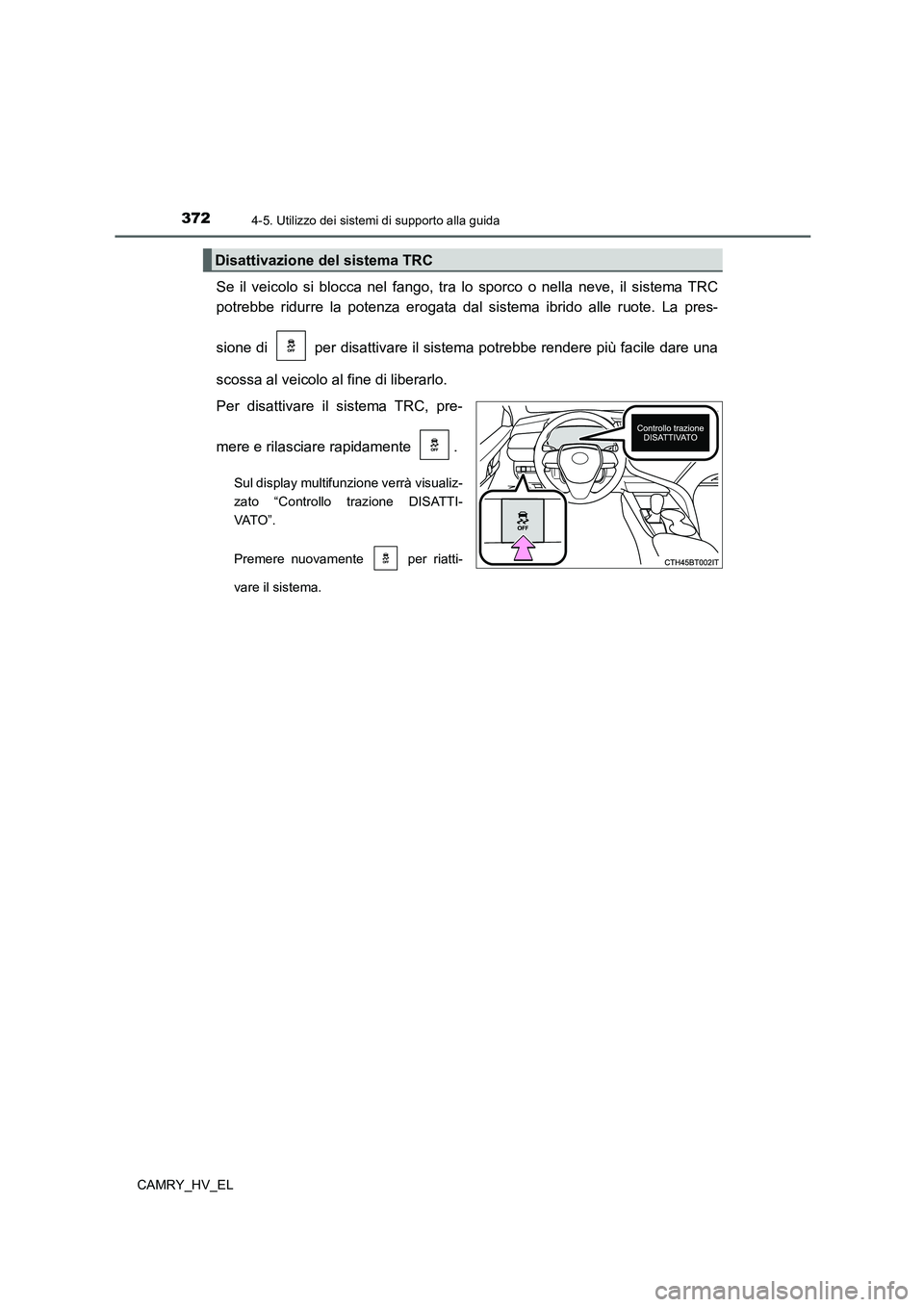 TOYOTA CAMRY 2021  Manuale duso (in Italian) 3724-5. Utilizzo dei sistemi di supporto alla guida
CAMRY_HV_EL
Se il veicolo si blocca nel fango, tra lo sporco o nella neve, il sistema TRC
potrebbe ridurre la potenza erogata dal sistema ibrido all