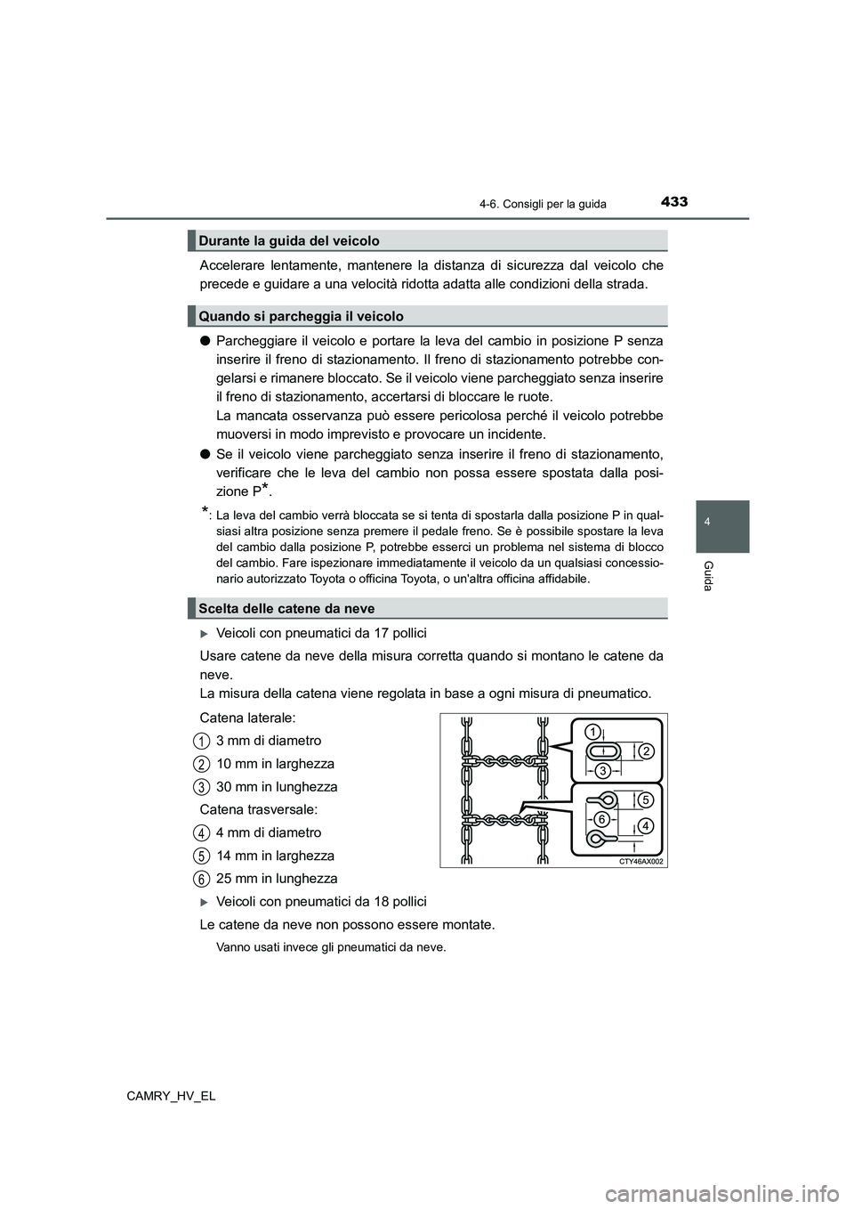 TOYOTA CAMRY 2021  Manuale duso (in Italian) 4334-6. Consigli per la guida
4
Guida
CAMRY_HV_EL
Accelerare lentamente, mantenere la distanza di sicurezza dal veicolo che
precede e guidare a una velocità ridotta adatta alle condizioni della strad